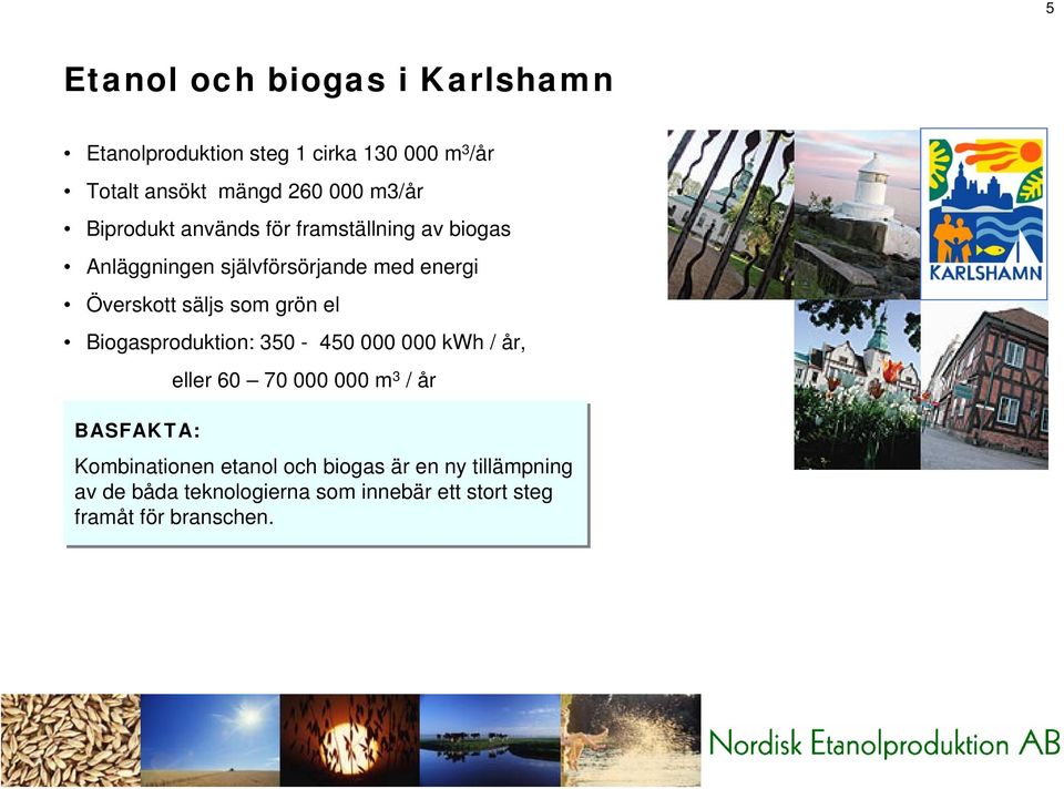 som grön el Biogasproduktion: 350-450 000 000 kwh / år, eller 60 70 000 000 m 3 / år BASFAKTA: Kombinationen