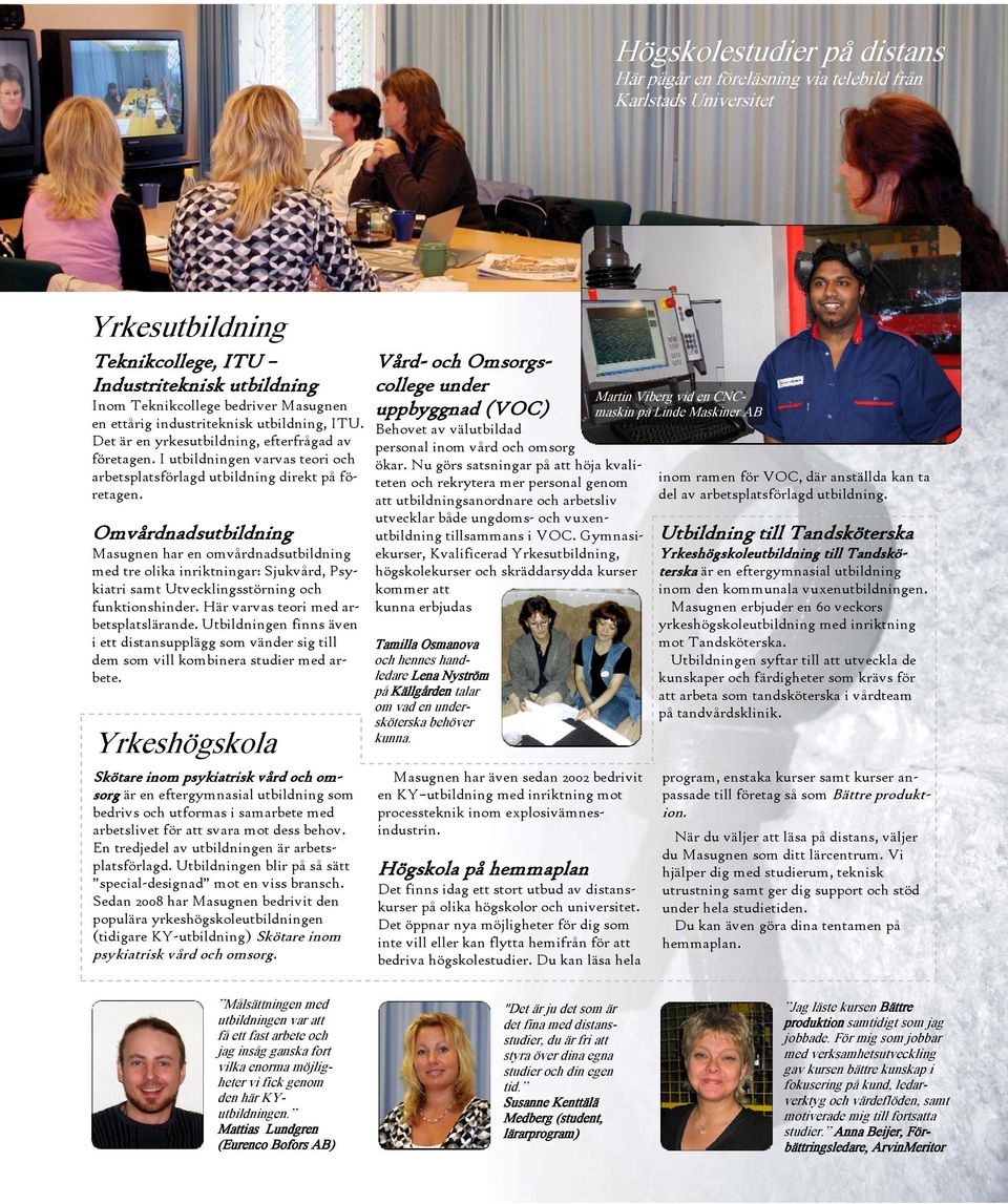 Omvårdnadsutbildning Masugnen har en omvårdnadsutbildning med tre olika inriktningar: Sjukvård, Psykiatri samt Utvecklingsstörning och funktionshinder. Här varvas teori med arbetsplatslärande.