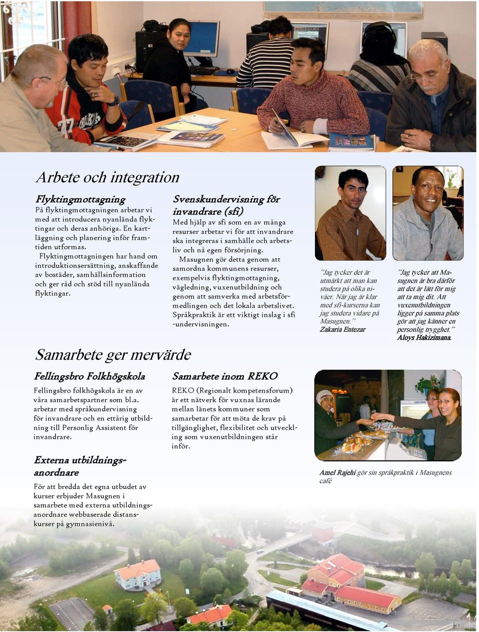 Samarbete ger mervärde Fellingsbro Folkhögskola Fellingsbro folkhögskola är en av våra samarbetspartner som bl.a. arbetar med språkundervisning för invandrare och en ettårig utbildning till Personlig Assistent för invandrare.