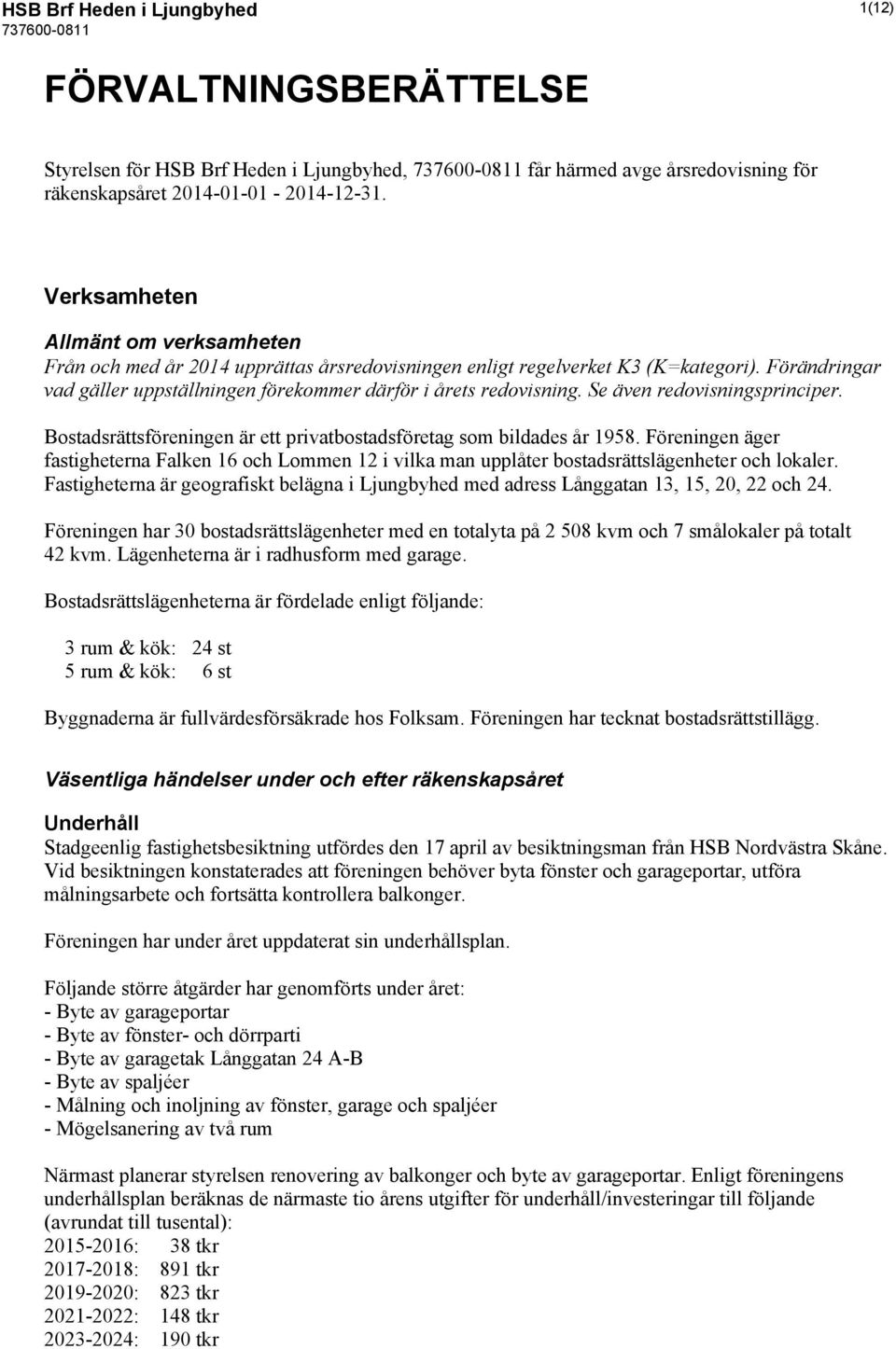 Se även redovisningsprinciper. Bostadsrättsföreningen är ett privatbostadsföretag som bildades år 1958.