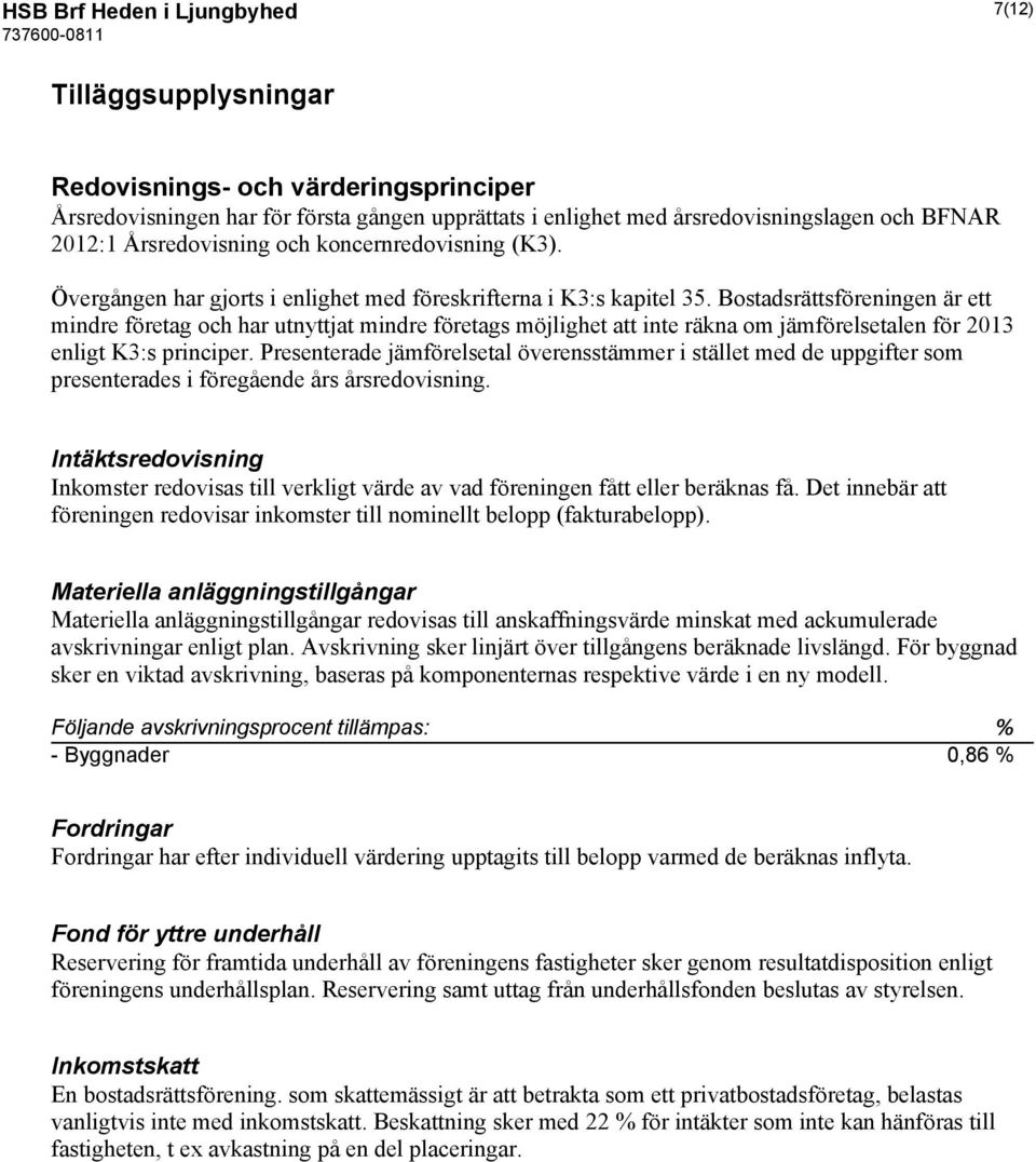 Bostadsrättsföreningen är ett mindre företag och har utnyttjat mindre företags möjlighet att inte räkna om jämförelsetalen för 2013 enligt K3:s principer.