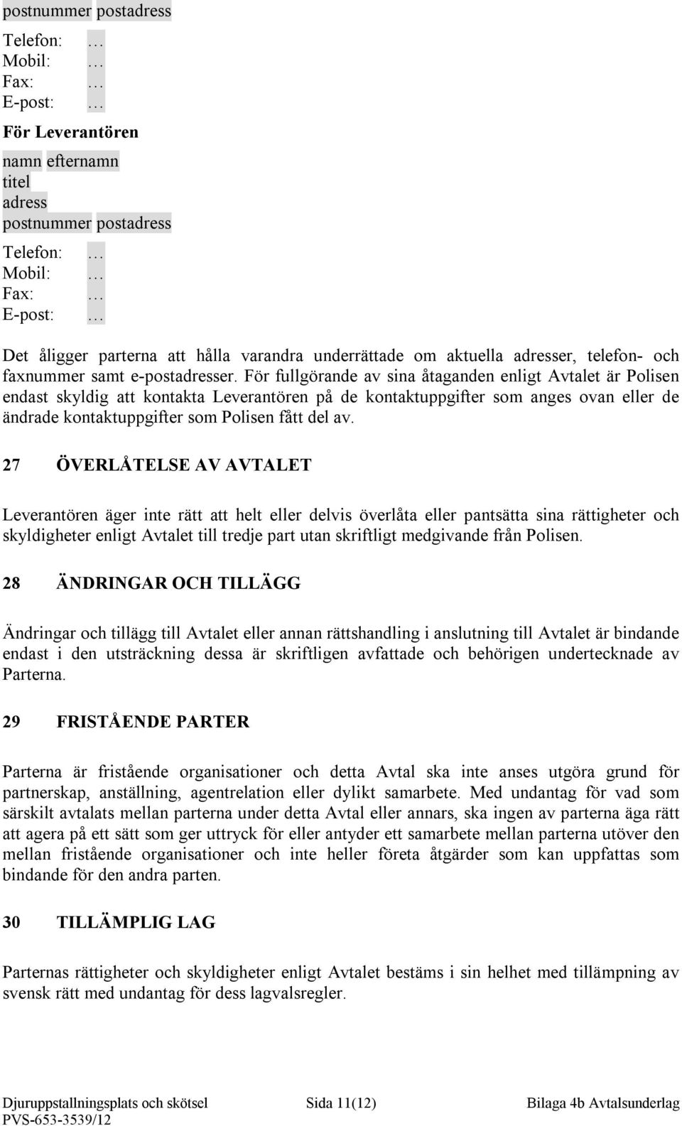 För fullgörande av sina åtaganden enligt Avtalet är Polisen endast skyldig att kontakta Leverantören på de kontaktuppgifter som anges ovan eller de ändrade kontaktuppgifter som Polisen fått del av.
