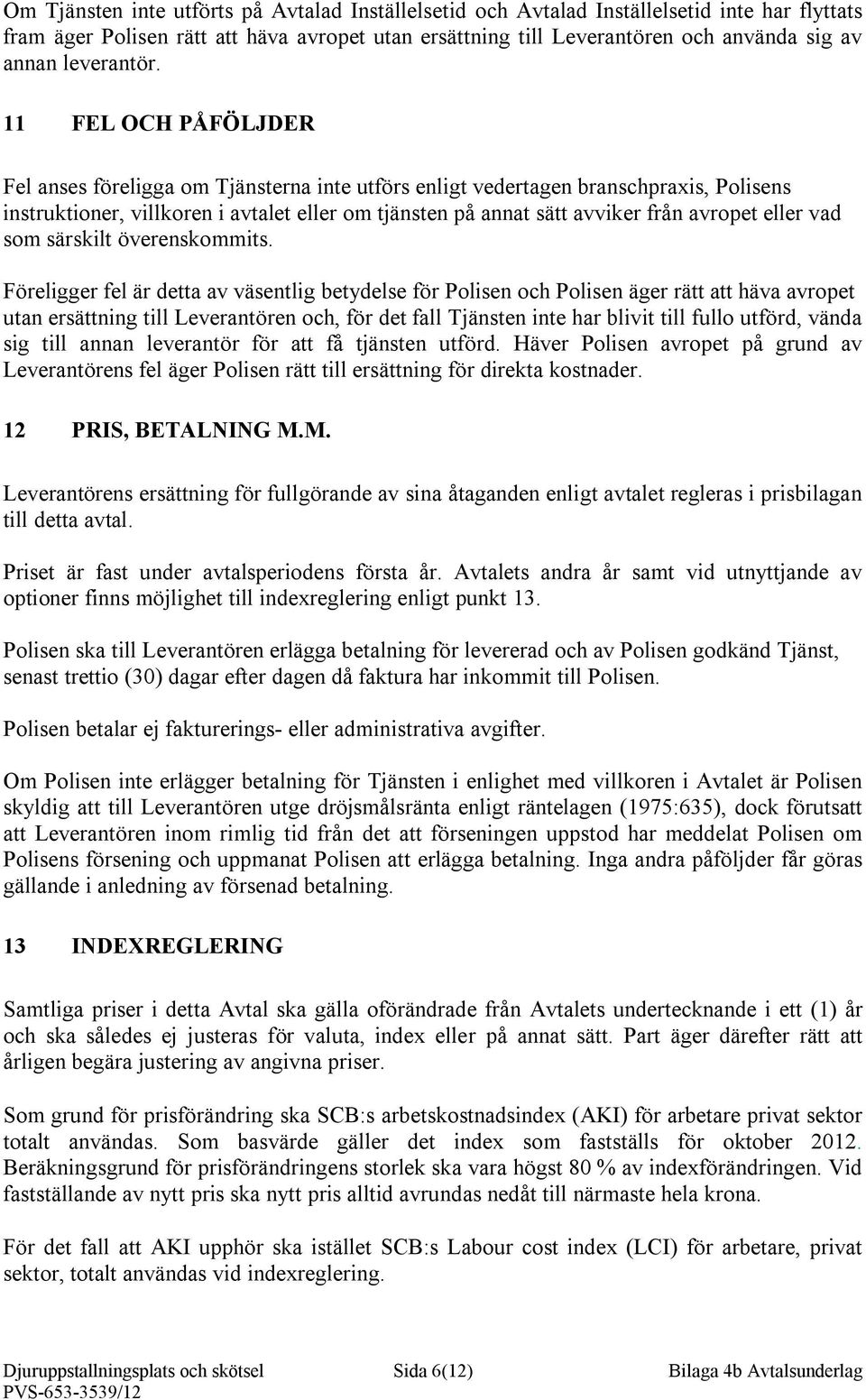 11 FEL OCH PÅFÖLJDER Fel anses föreligga om Tjänsterna inte utförs enligt vedertagen branschpraxis, Polisens instruktioner, villkoren i avtalet eller om tjänsten på annat sätt avviker från avropet