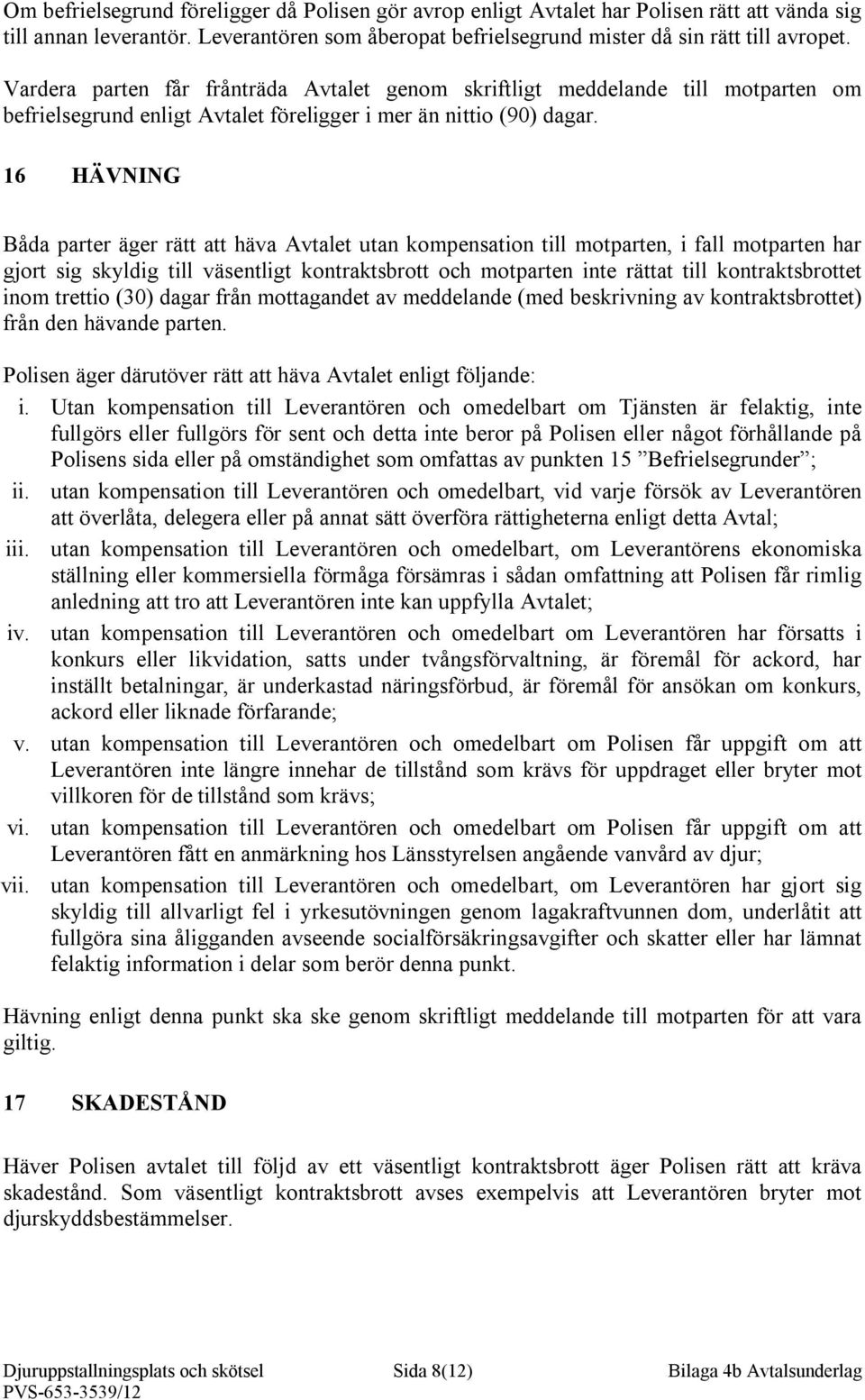 16 HÄVNING Båda parter äger rätt att häva Avtalet utan kompensation till motparten, i fall motparten har gjort sig skyldig till väsentligt kontraktsbrott och motparten inte rättat till