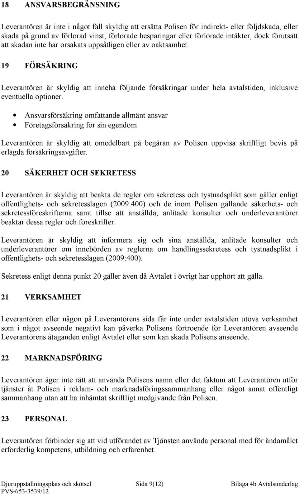 19 FÖRSÄKRING Leverantören är skyldig att inneha följande försäkringar under hela avtalstiden, inklusive eventuella optioner.