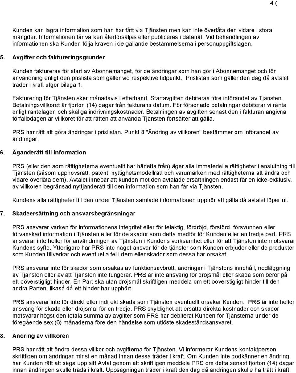 Avgifter och faktureringsgrunder Kunden faktureras för start av Abonnemanget, för de ändringar som han gör i Abonnemanget och för användning enligt den prislista som gäller vid respektive tidpunkt.