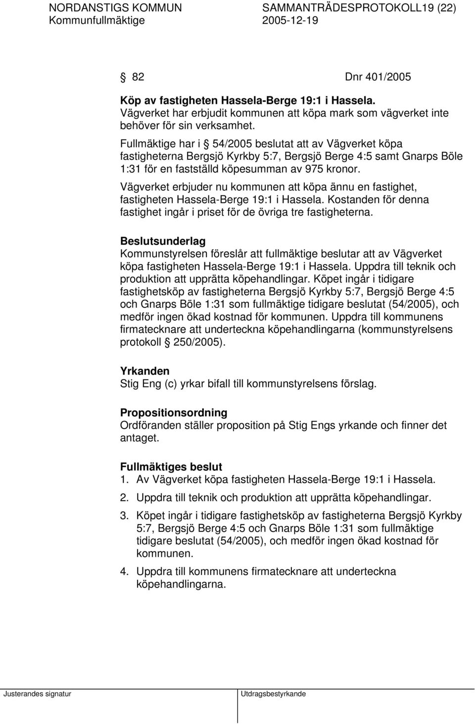 Fullmäktige har i 54/2005 beslutat att av Vägverket köpa fastigheterna Bergsjö Kyrkby 5:7, Bergsjö Berge 4:5 samt Gnarps Böle 1:31 för en fastställd köpesumman av 975 kronor.