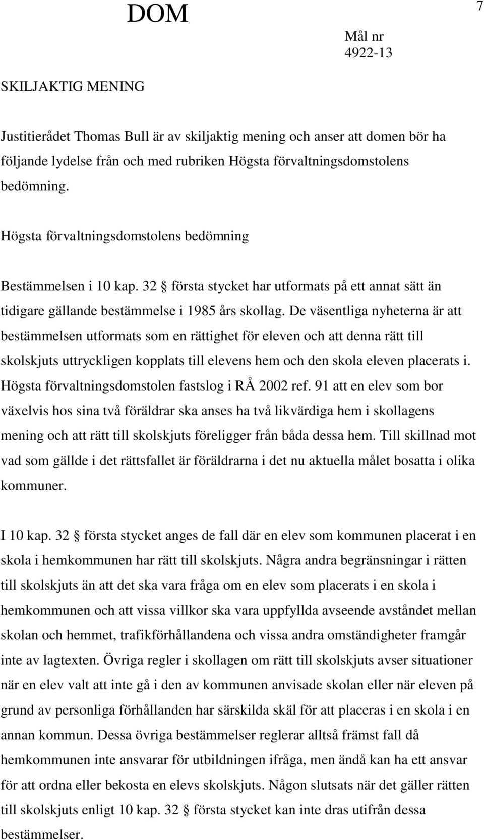 De väsentliga nyheterna är att bestämmelsen utformats som en rättighet för eleven och att denna rätt till skolskjuts uttryckligen kopplats till elevens hem och den skola eleven placerats i.