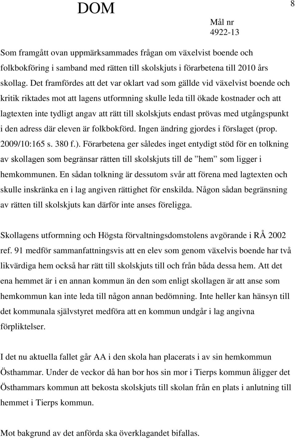 skolskjuts endast prövas med utgångspunkt i den adress där eleven är folkbokförd. Ingen ändring gjordes i förslaget (prop. 2009/10:165 s. 380 f.).