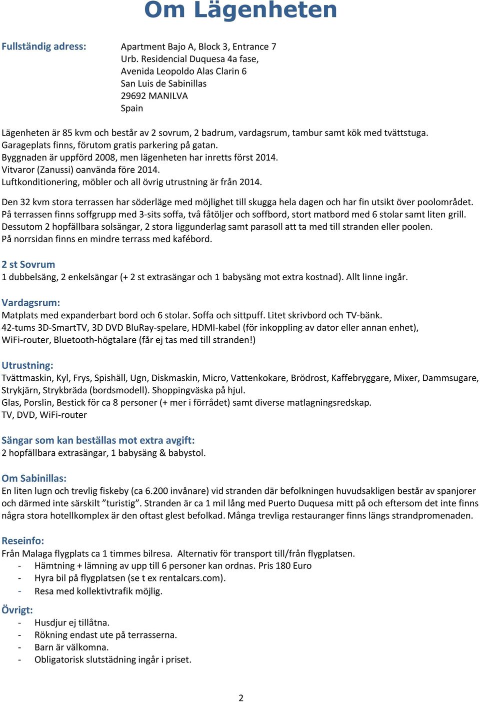 tvättstuga. Garageplats finns, förutom gratis parkering på gatan. Byggnaden är uppförd 2008, men lägenheten har inretts först 2014. Vitvaror (Zanussi) oanvända före 2014.
