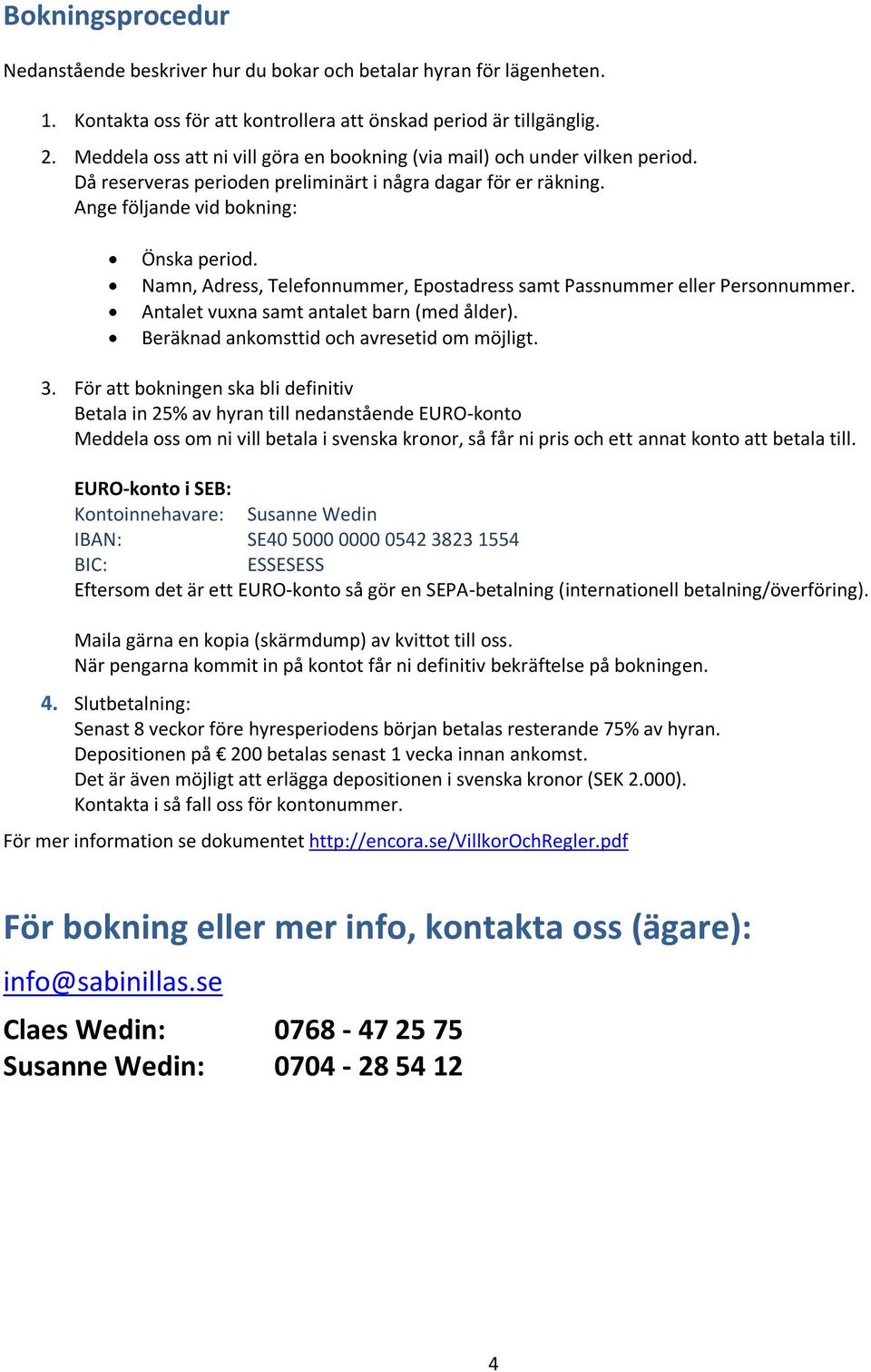 Namn, Adress, Telefonnummer, Epostadress samt Passnummer eller Personnummer. Antalet vuxna samt antalet barn (med ålder). Beräknad ankomsttid och avresetid om möjligt. 3.
