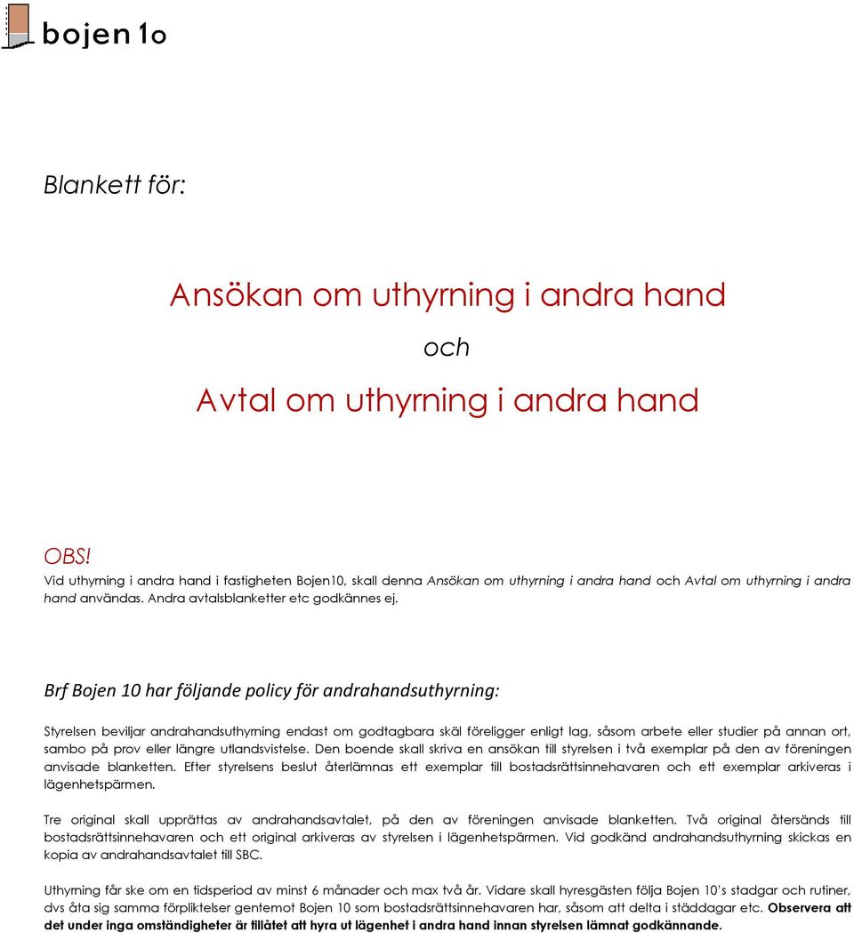 Brf Bojen 10 har följande policy för andrahandsuthyrning: Styrelsen beviljar andrahandsuthyrning endast om godtagbara skäl föreligger enligt lag, såsom arbete eller studier på annan ort, sambo på