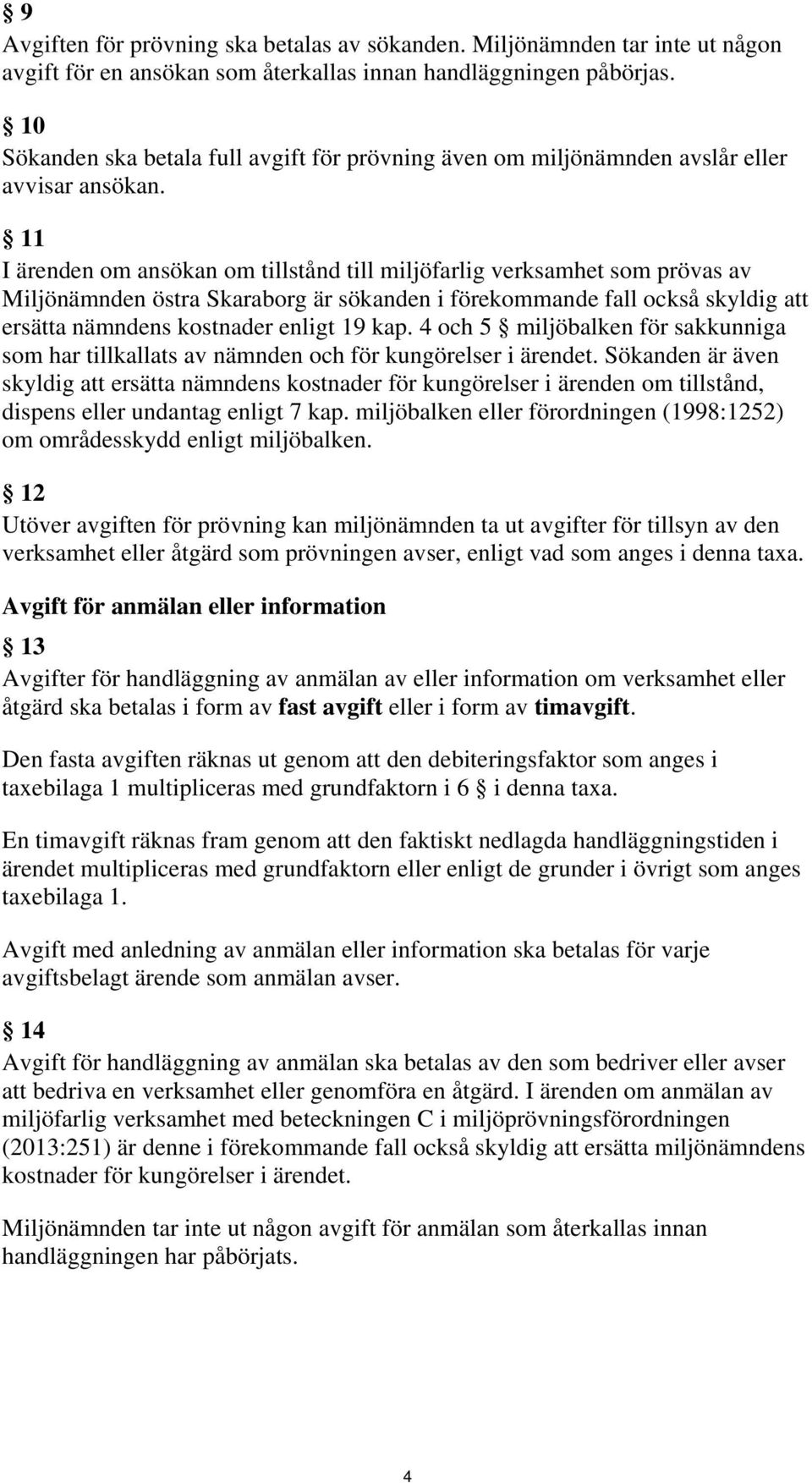 11 I ärenden om ansökan om tillstånd till miljöfarlig verksamhet som prövas av Miljönämnden östra Skaraborg är sökanden i förekommande fall också skyldig att ersätta nämndens kostnader enligt 19 kap.