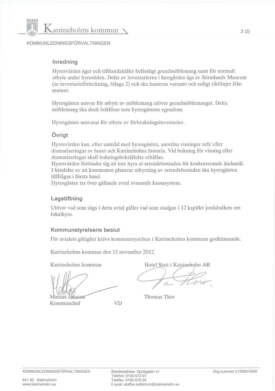 Hyresgästen ansvar för utbyte av möblemang utöver grundmöblemanget. Detta möblemang ska dock bokföras som hyresgästens egendom. Hyresgästen ansvarar för utbyte av förbrukningsinventarier.