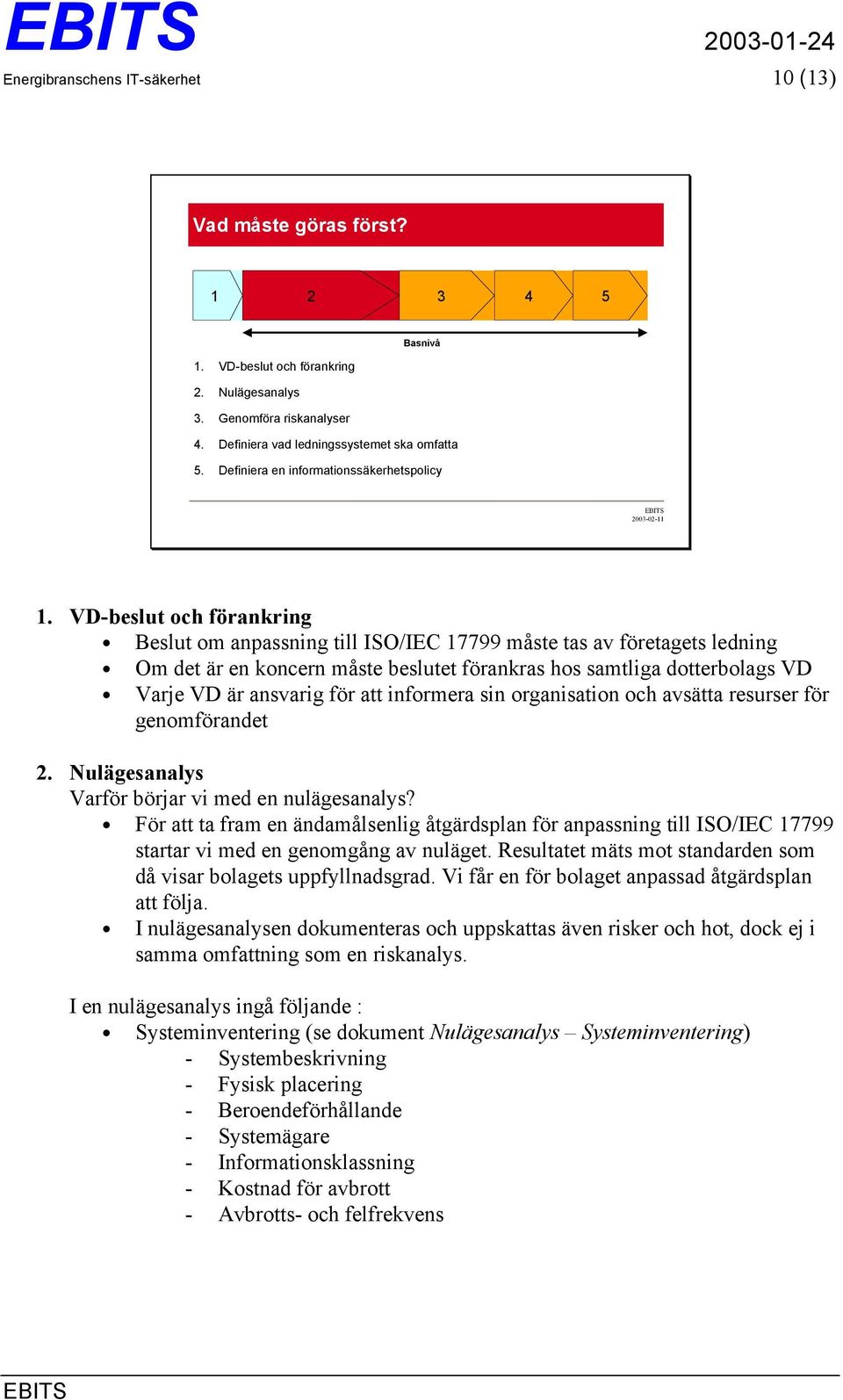 VD-beslut och förankring Beslut om anpassning till ISO/IEC 17799 måste tas av företagets ledning Om det är en koncern måste beslutet förankras hos samtliga dotterbolags VD Varje VD är ansvarig för