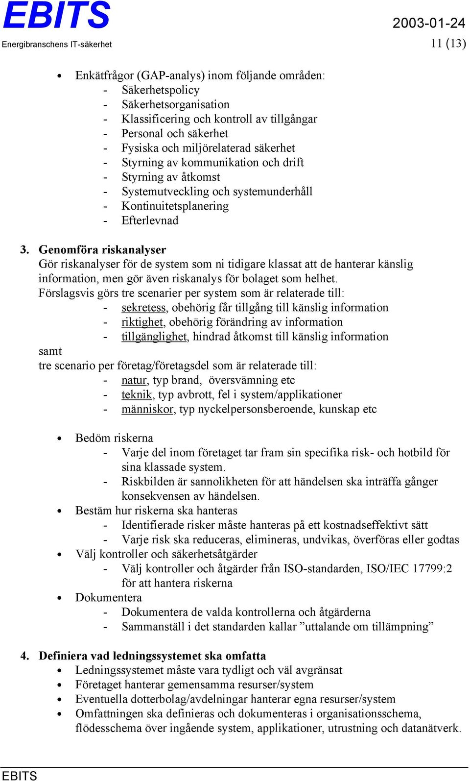 Genomföra riskanalyser Gör riskanalyser för de system som ni tidigare klassat att de hanterar känslig information, men gör även riskanalys för bolaget som helhet.