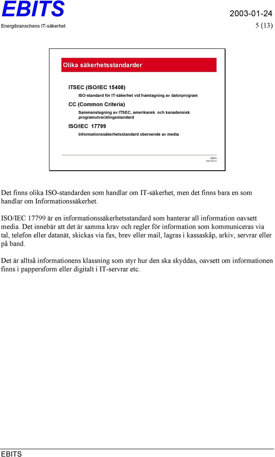 bara en som handlar om Informationssäkerhet. ISO/IEC 17799 är en informationssäkerhetsstandard som hanterar all information oavsett media.