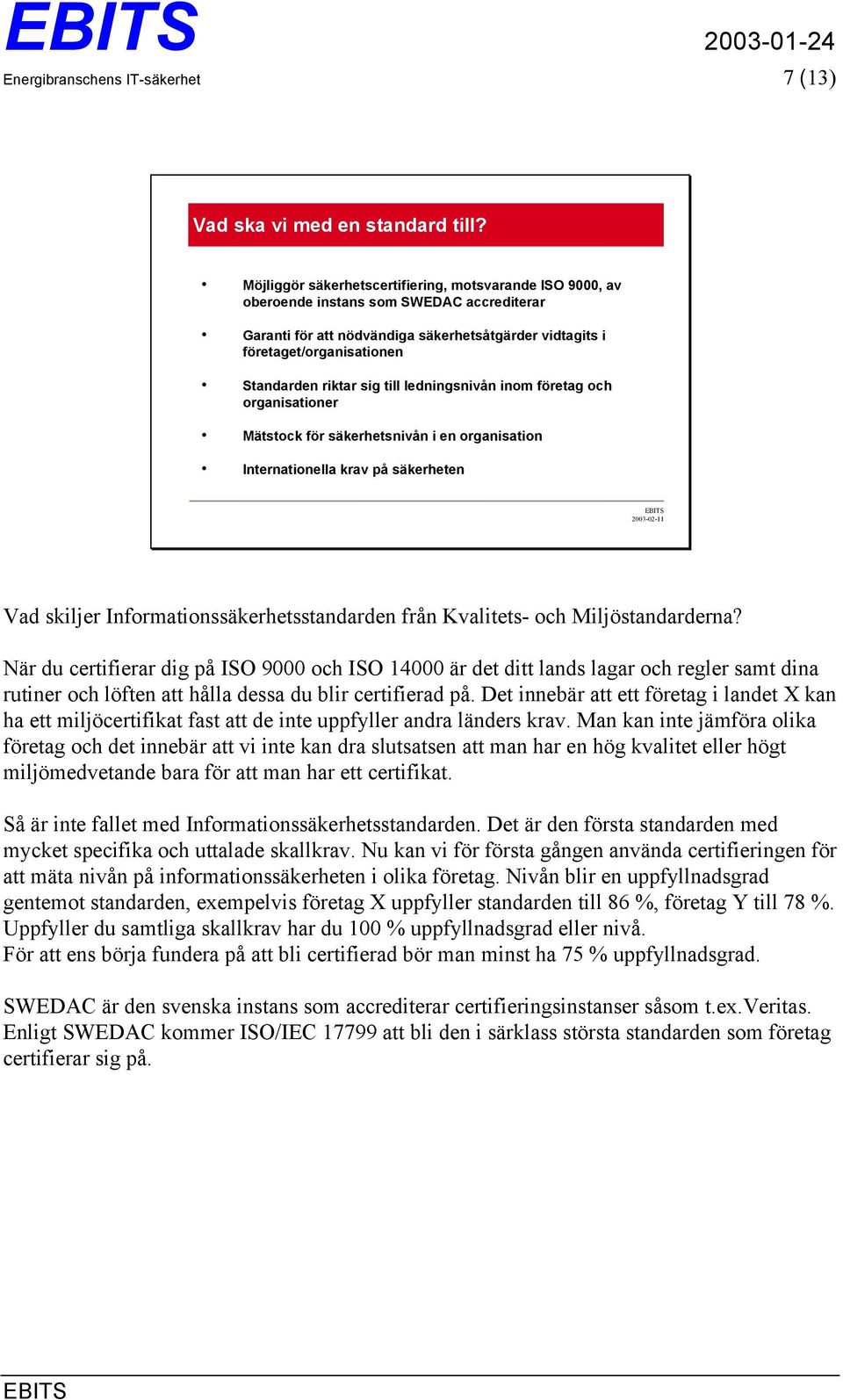 sig till ledningsnivån inom företag och organisationer Mätstock för säkerhetsnivån i en organisation Internationella krav på säkerheten Vad skiljer Informationssäkerhetsstandarden från Kvalitets- och