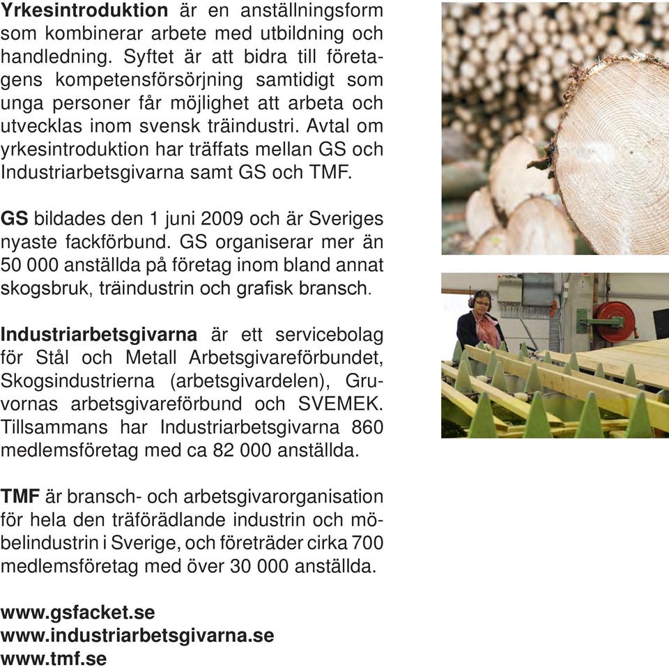Avtal om yrkesintroduktion har träffats mellan GS och Industriarbetsgivarna samt GS och TMF. GS bildades den 1 juni 2009 och är Sveriges nyaste fackförbund.