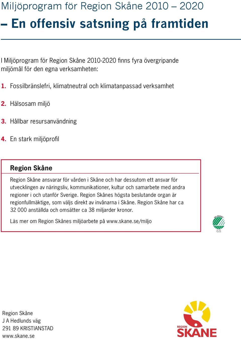 En stark miljöprofil Region Skåne Region Skåne ansvarar för vården i Skåne och har dessutom ett ansvar för utvecklingen av näringsliv, kommunikationer, kultur och samarbete med andra regioner i och