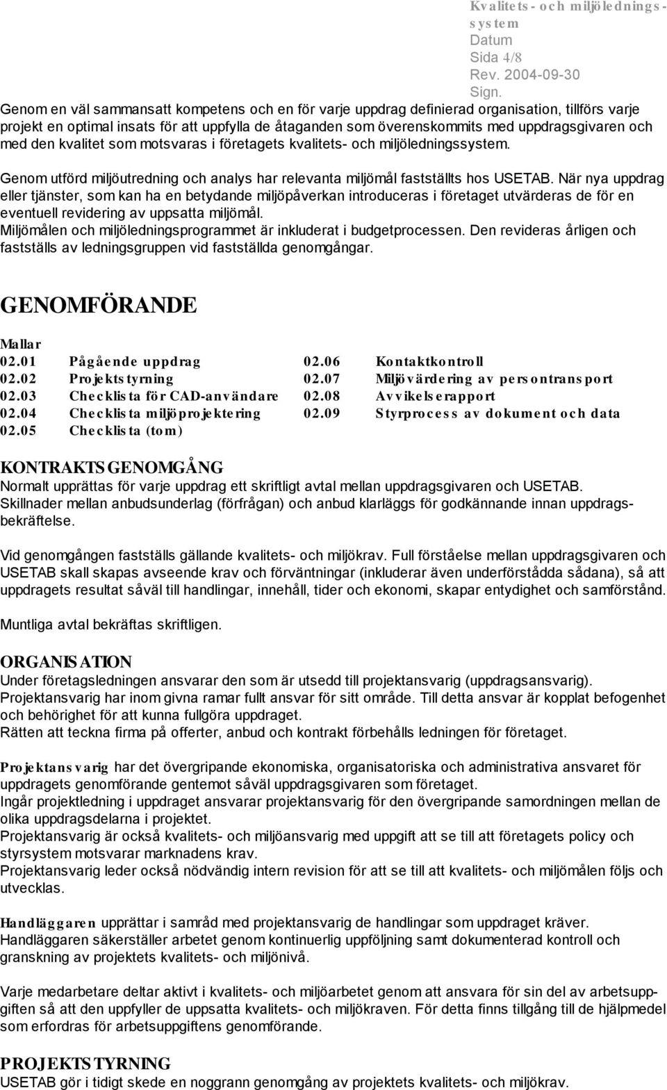 När nya uppdrag eller tjänster, som kan ha en betydande miljöpåverkan introduceras i företaget utvärderas de för en eventuell revidering av uppsatta miljömål.