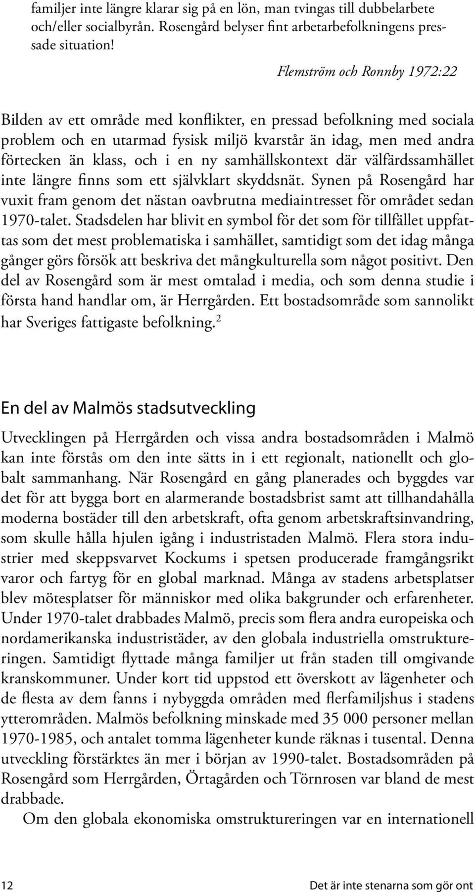 samhällskontext där välfärdssamhället inte längre finns som ett självklart skyddsnät. Synen på Rosengård har vuxit fram genom det nästan oavbrutna mediaintresset för området sedan 1970-talet.