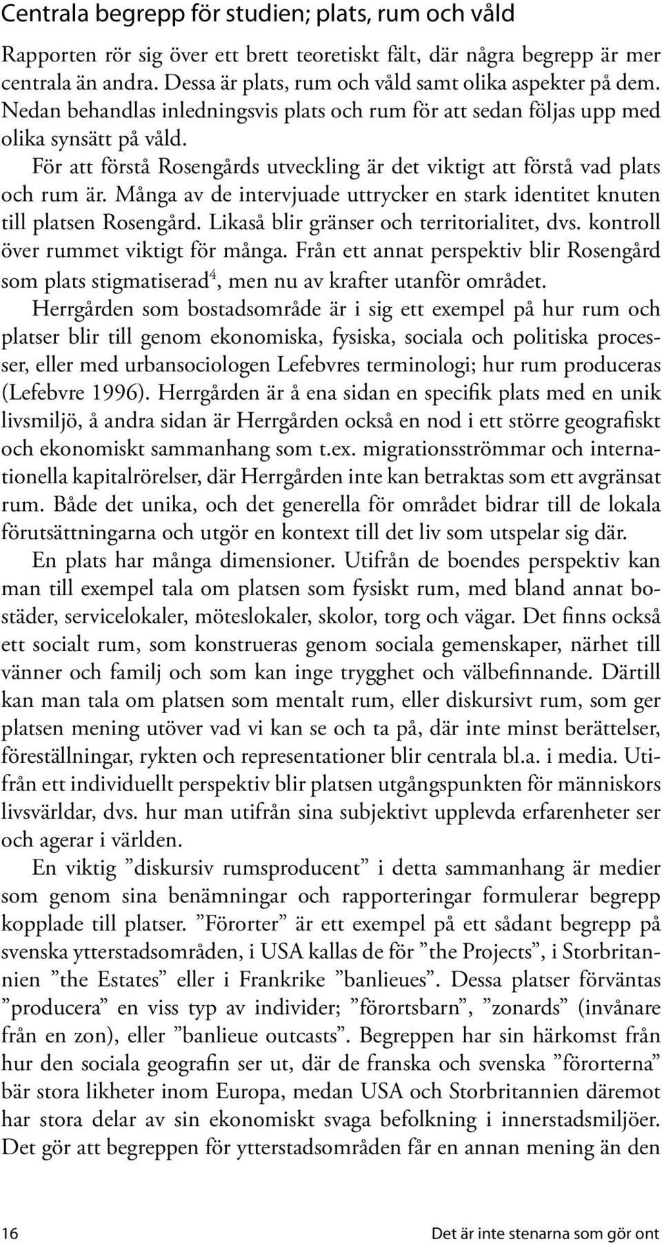 Många av de intervjuade uttrycker en stark identitet knuten till platsen Rosengård. Likaså blir gränser och territorialitet, dvs. kontroll över rummet viktigt för många.