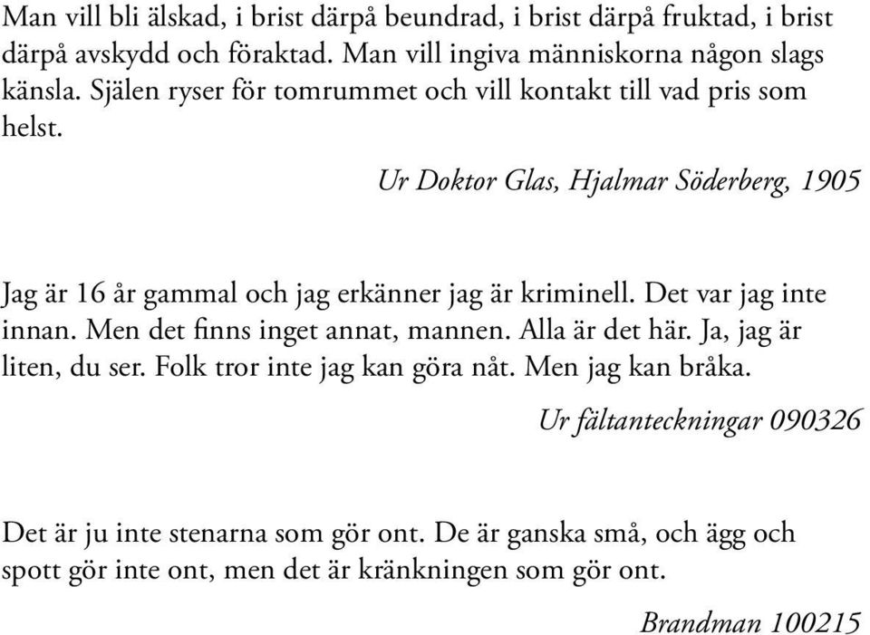 Det var jag inte innan. Men det finns inget annat, mannen. Alla är det här. Ja, jag är liten, du ser. Folk tror inte jag kan göra nåt. Men jag kan bråka.