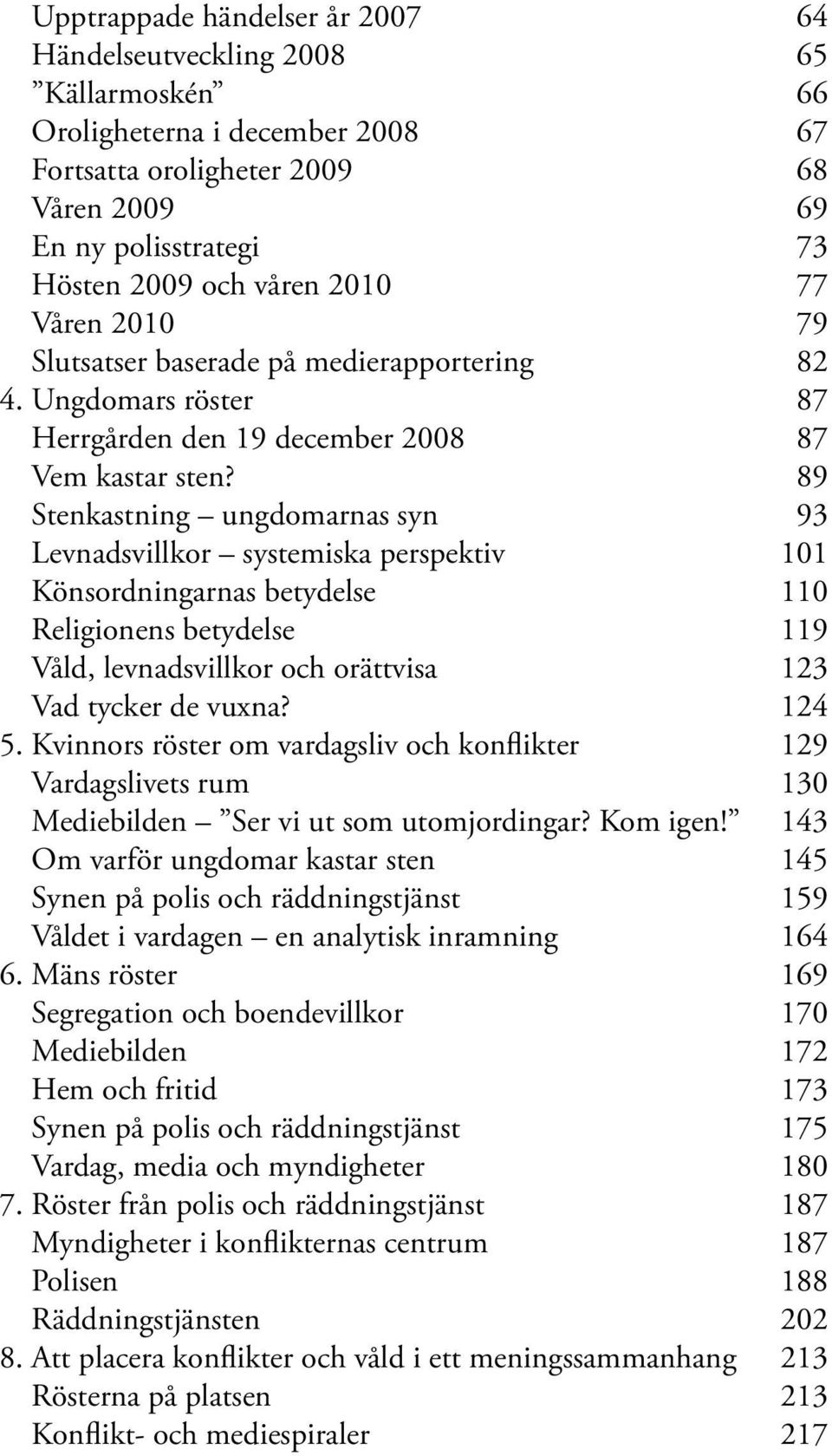 89 Stenkastning ungdomarnas syn 93 Levnadsvillkor systemiska perspektiv 101 Könsordningarnas betydelse 110 Religionens betydelse 119 Våld, levnadsvillkor och orättvisa 123 Vad tycker de vuxna? 124 5.
