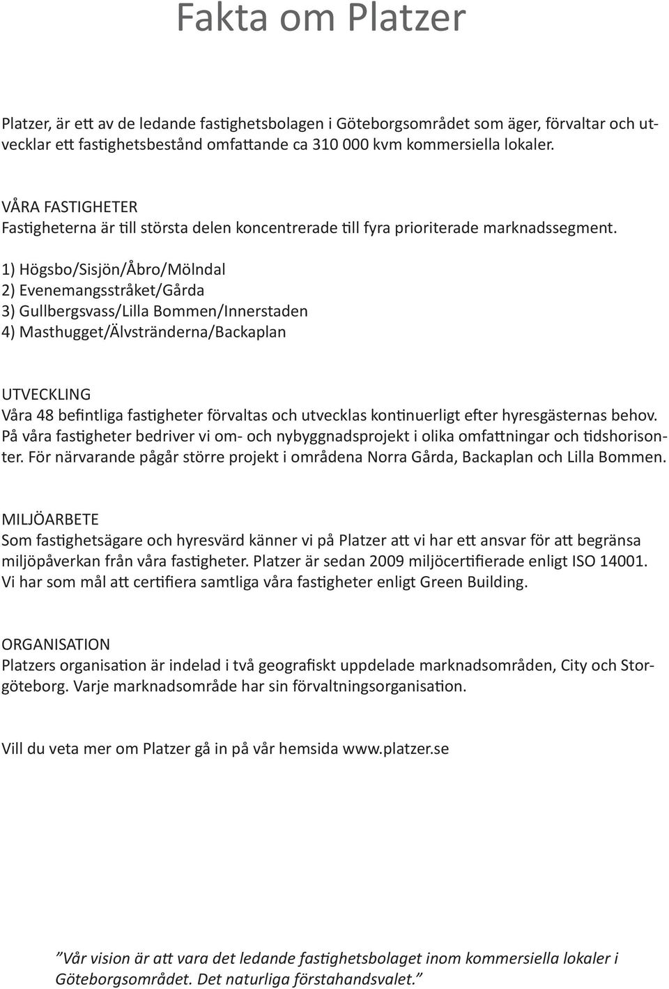 1) Högsbo/Sisjön/Åbro/Mölndal 2) Evenemangsstråket/Gårda 3) Gullbergsvass/Lilla Bommen/Innerstaden 4) Masthugget/Älvstränderna/Backaplan UTVECKLING Våra 48 befintliga fastigheter förvaltas och