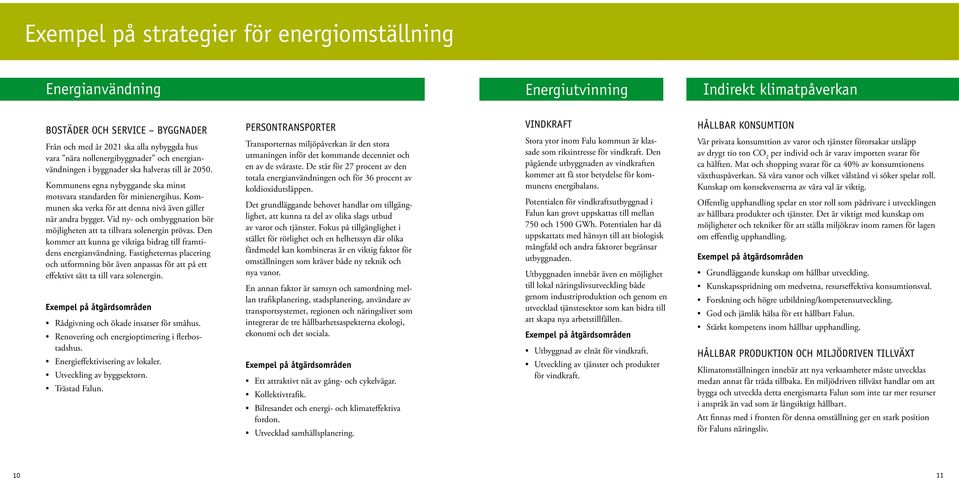 Vid ny- och ombyggnation bör möjligheten att ta tillvara solenergin prövas. Den kommer att kunna ge viktiga bidrag till framtidens energianvändning.