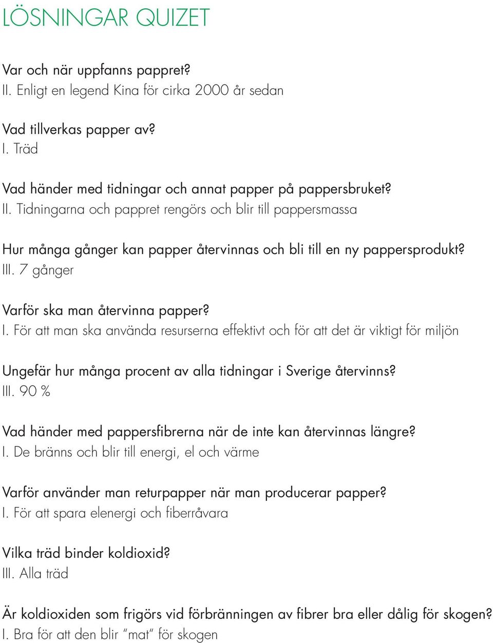 III. 90 % Vad händer med pappersfibrerna när de inte kan återvinnas längre? I. De bränns och blir till energi, el och värme Varför använder man returpapper när man producerar papper? I. För att spara elenergi och fiberråvara Vilka träd binder koldioxid?