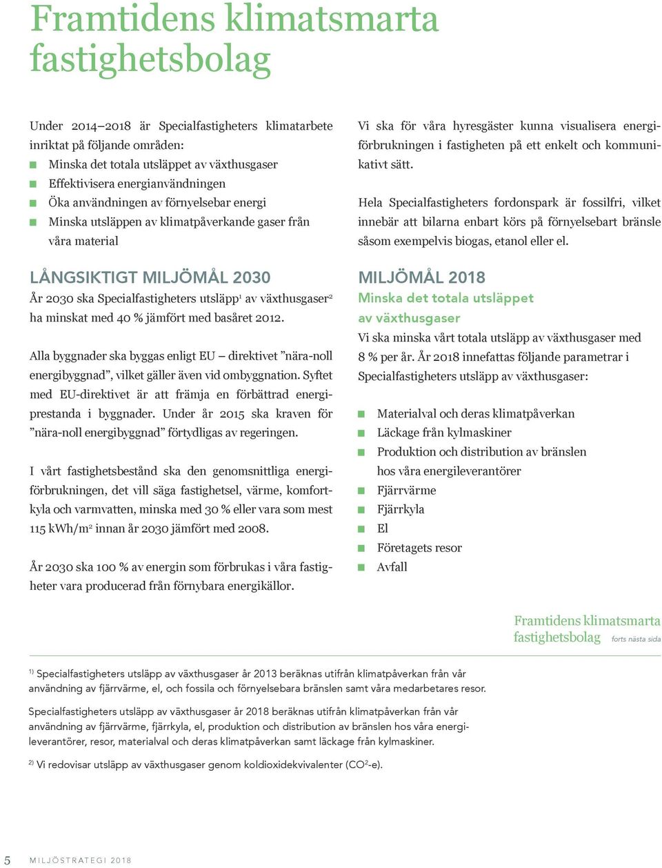 med 40 % jämfört med basåret 2012. Alla byggnader ska byggas enligt EU direktivet nära-noll energibyggnad, vilket gäller även vid ombyggnation.