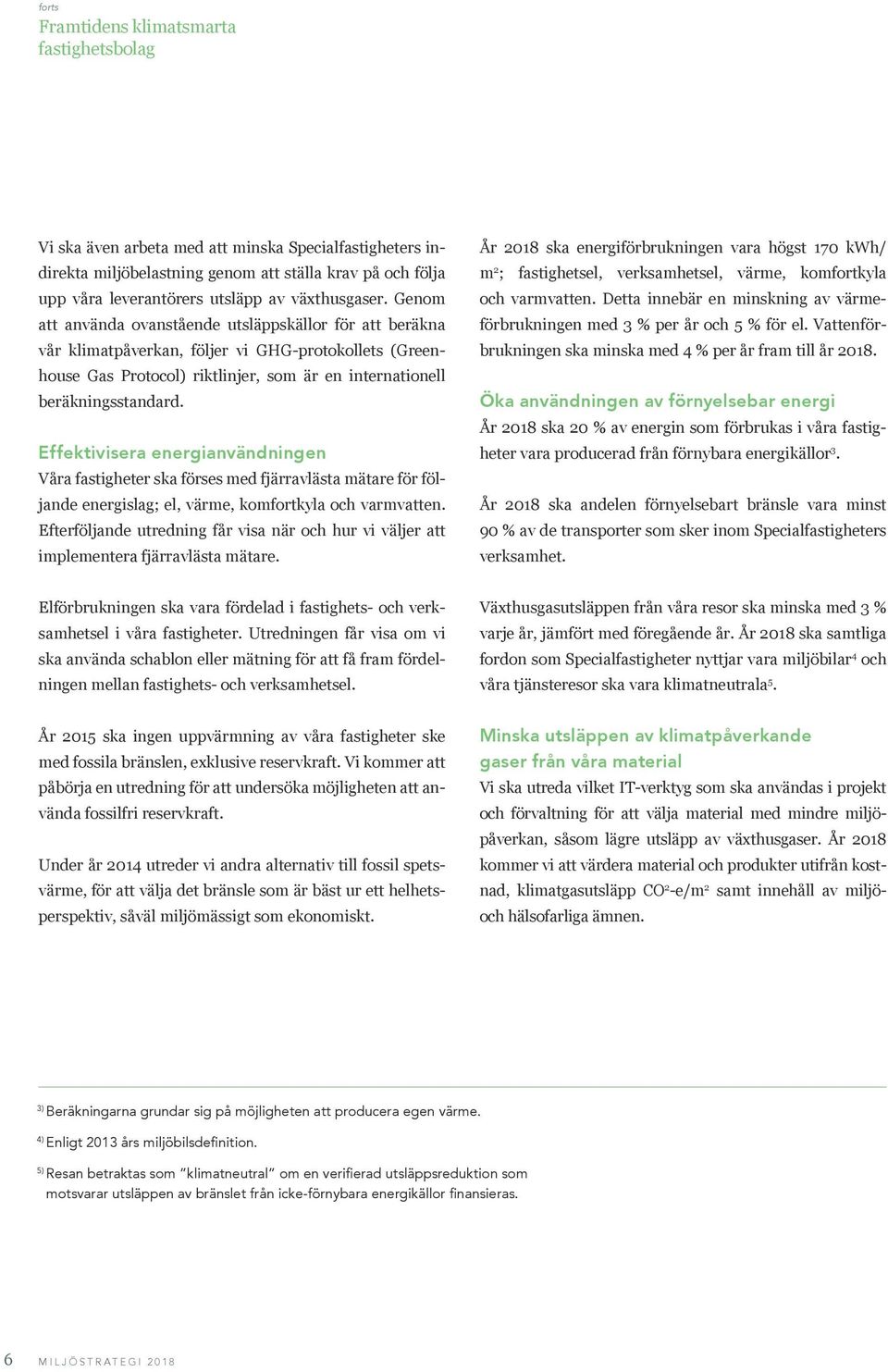 Genom att använda ovanstående utsläppskällor för att beräkna vår klimatpåverkan, följer vi GHG-protokollets (Greenhouse Gas Protocol) riktlinjer, som är en internationell beräkningsstandard.