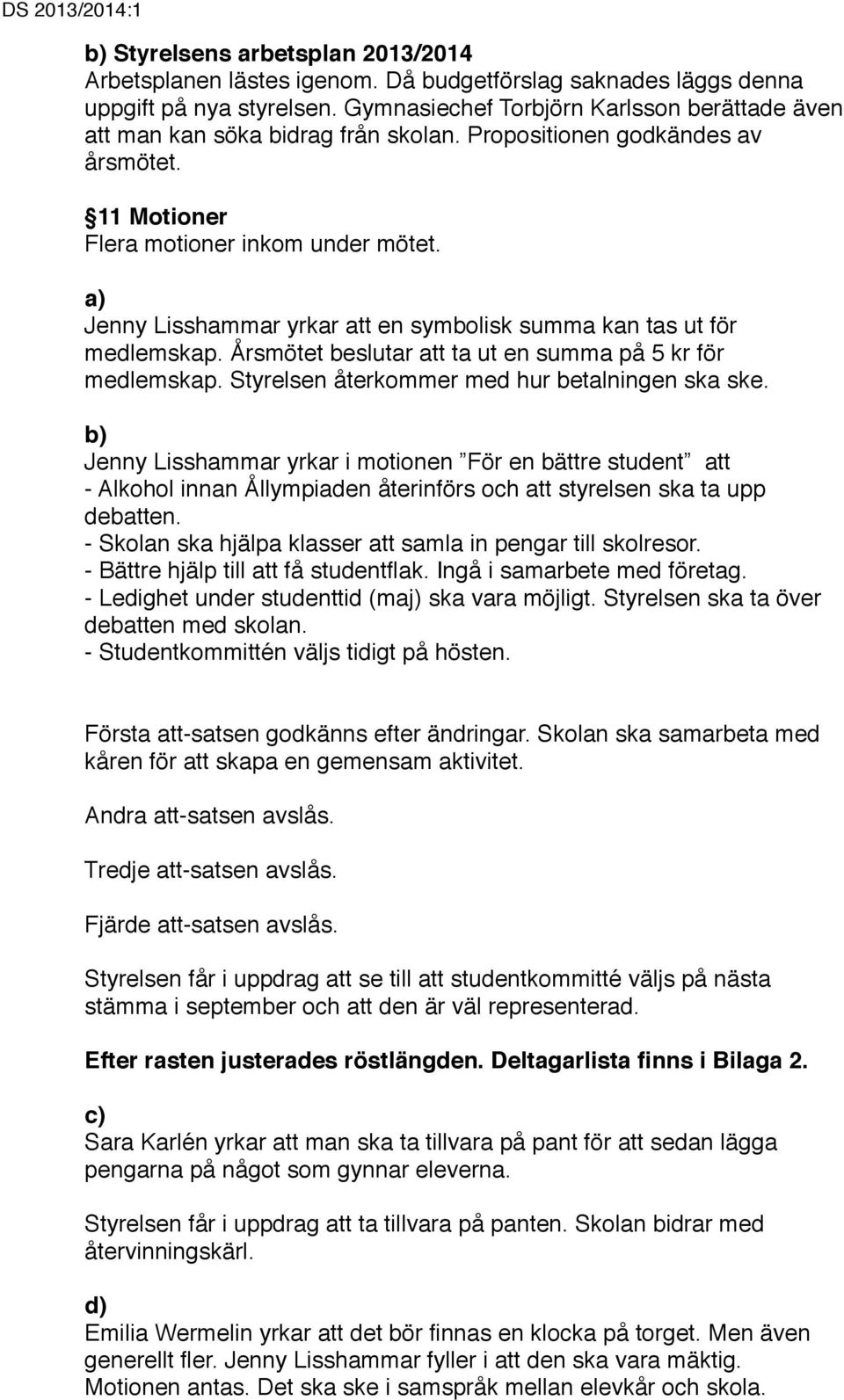 a) Jenny Lisshammar yrkar att en symbolisk summa kan tas ut för medlemskap. Årsmötet beslutar att ta ut en summa på 5 kr för medlemskap. Styrelsen återkommer med hur betalningen ska ske.