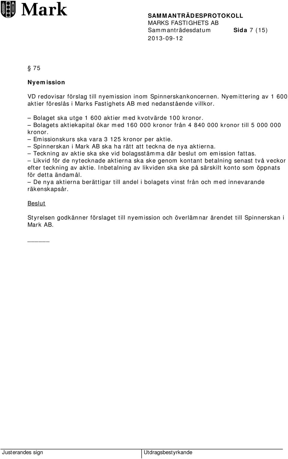 Spinnerskan i Mark AB ska ha rätt att teckna de nya aktierna. Teckning av aktie ska ske vid bolagsstämma där beslut om emission fattas.