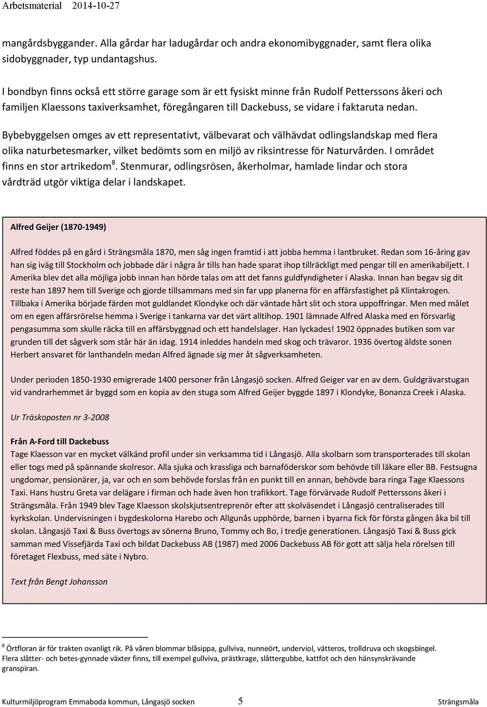 Bybebyggelsen omges av ett representativt, välbevarat och välhävdat odlingslandskap med flera olika naturbetesmarker, vilket bedömts som en miljö av riksintresse för Naturvården.