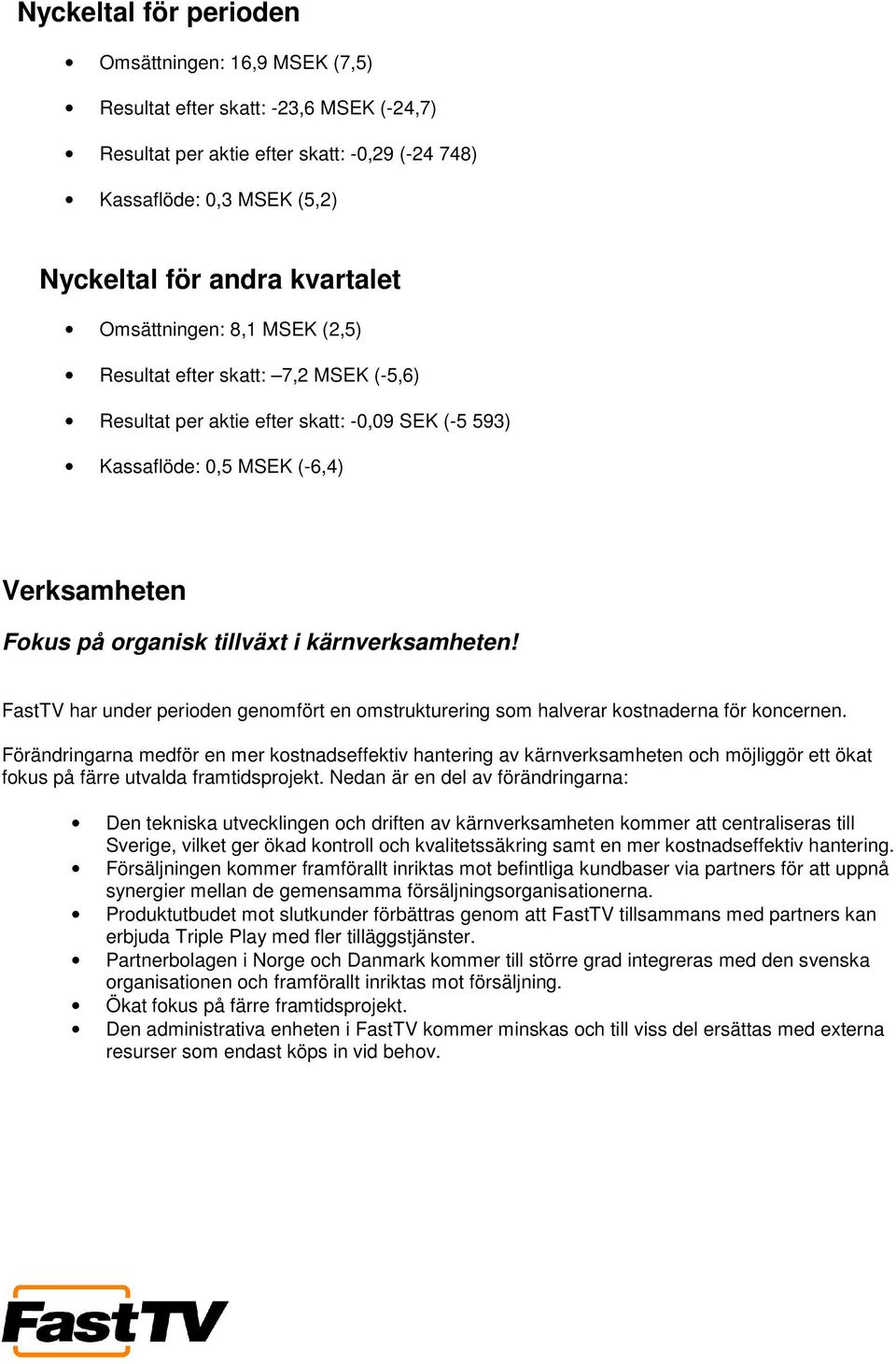 kärnverksamheten! FastTV har under perioden genomfört en omstrukturering som halverar kostnaderna för koncernen.