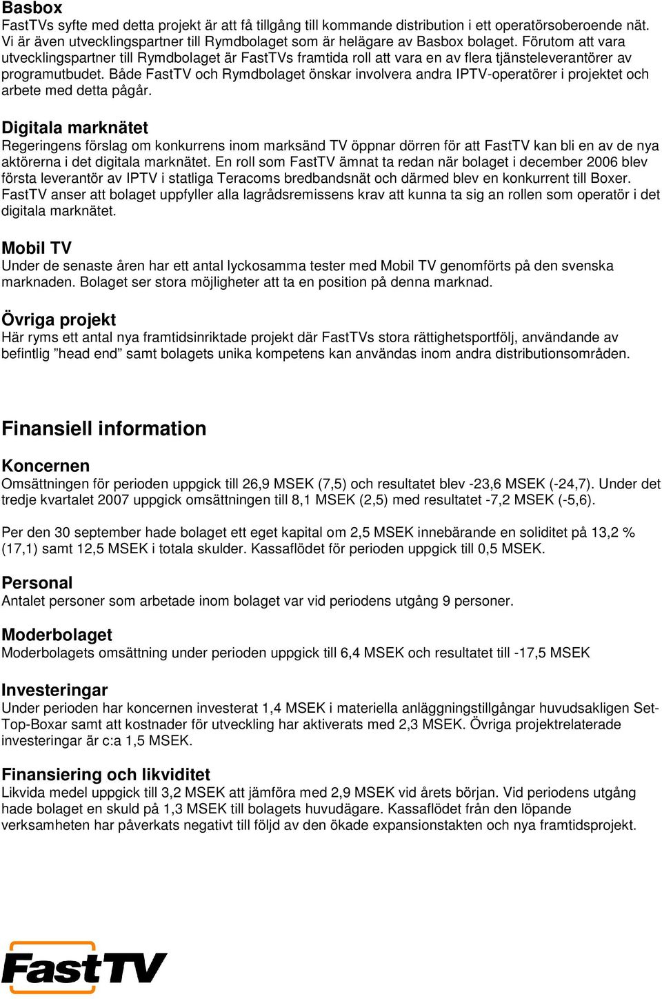 Både FastTV och Rymdbolaget önskar involvera andra IPTV-operatörer i projektet och arbete med detta pågår.