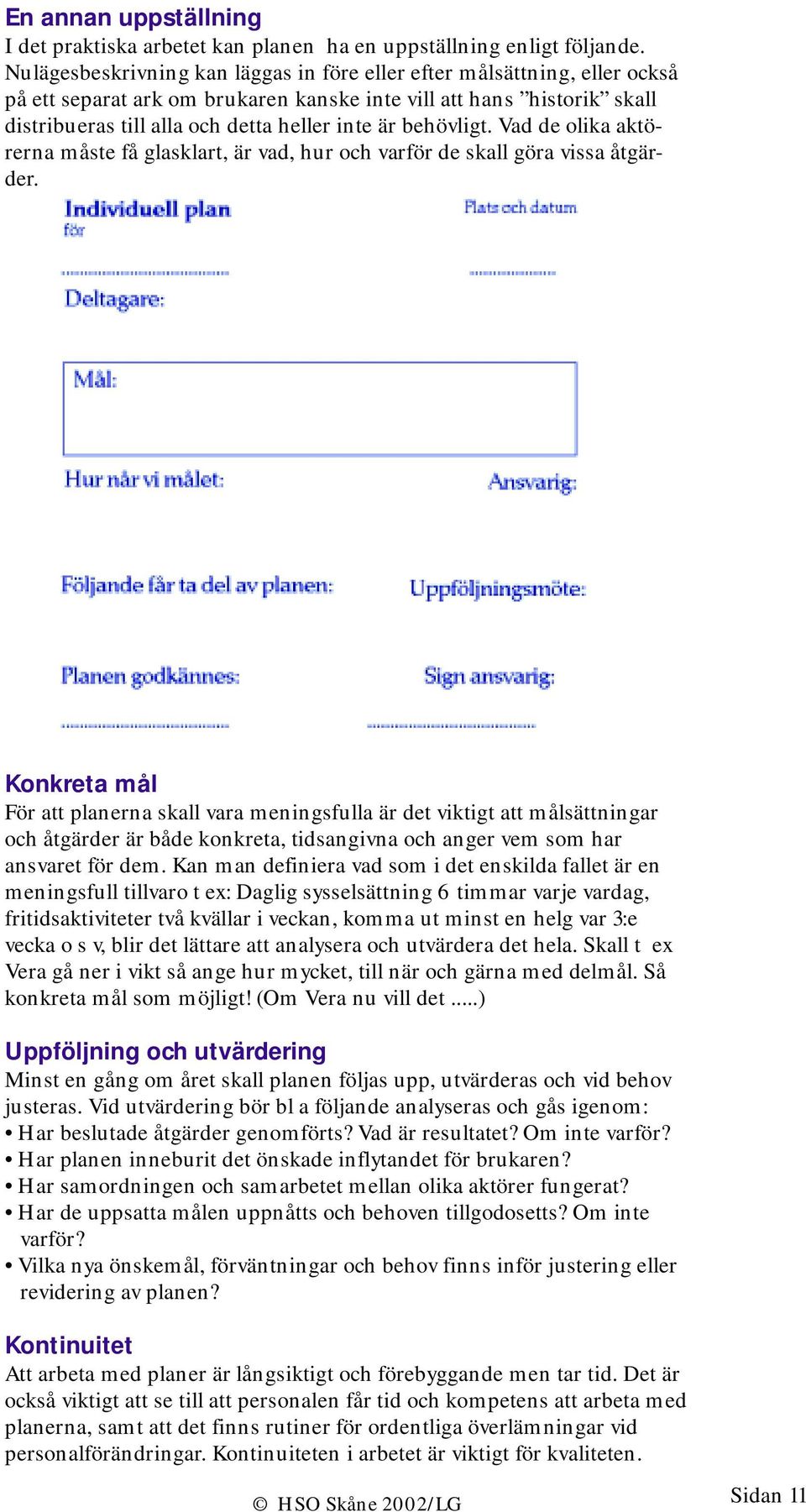 behövligt. Vad de olika aktörerna måste få glasklart, är vad, hur och varför de skall göra vissa åtgärder.