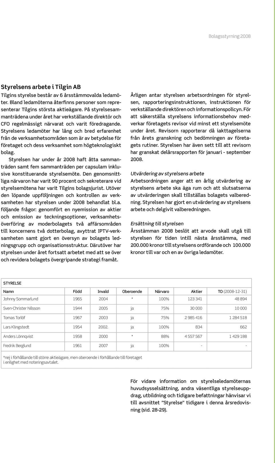 Styrelsens ledamöter har lång och bred erfarenhet från de verksamhetsområden som är av betydelse för företaget och dess verksamhet som högteknologiskt bolag.
