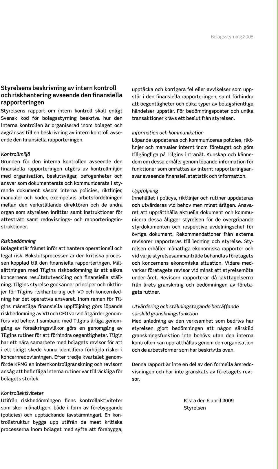 Kontrollmiljö Grunden för den interna kontrollen avseende den finansiella rapporteringen utgörs av kontrollmiljön med organisation, beslutsvägar, befogenheter och ansvar som dokumenterats och