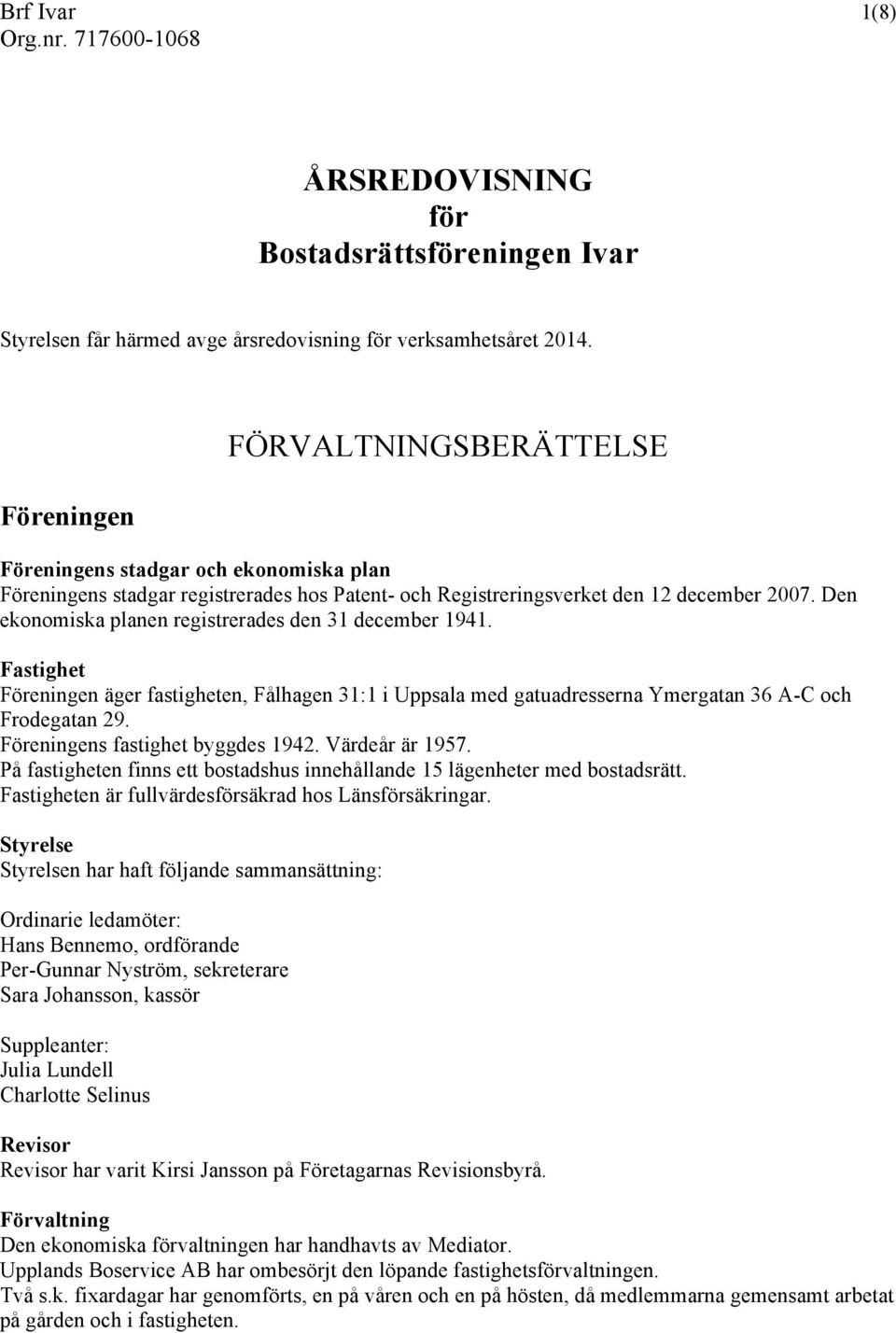 Den ekonomiska planen registrerades den 31 december 1941. Fastighet Föreningen äger fastigheten, Fålhagen 31:1 i Uppsala med gatuadresserna Ymergatan 36 A-C och Frodegatan 29.