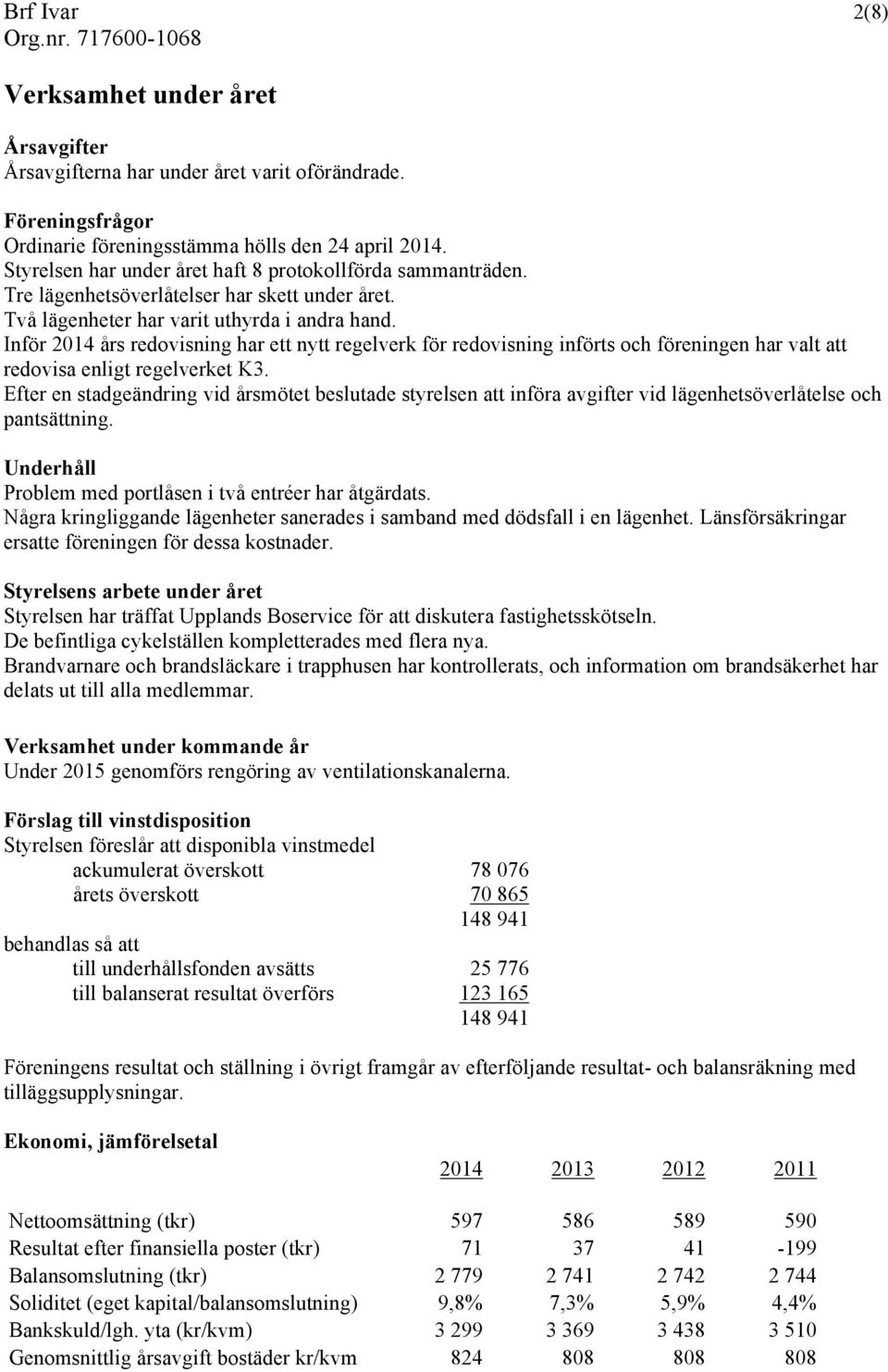 Inför 2014 års redovisning har ett nytt regelverk för redovisning införts och föreningen har valt att redovisa enligt regelverket K3.