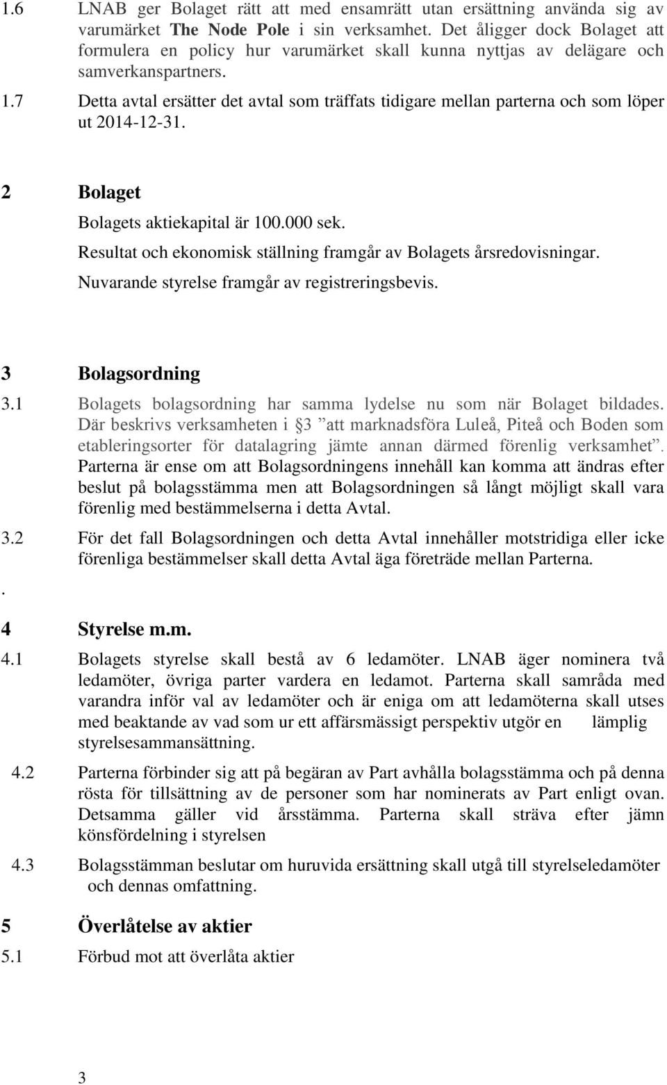 7 Detta avtal ersätter det avtal som träffats tidigare mellan parterna och som löper ut 2014-12-31. 2 Bolaget Bolagets aktiekapital är 100.000 sek.