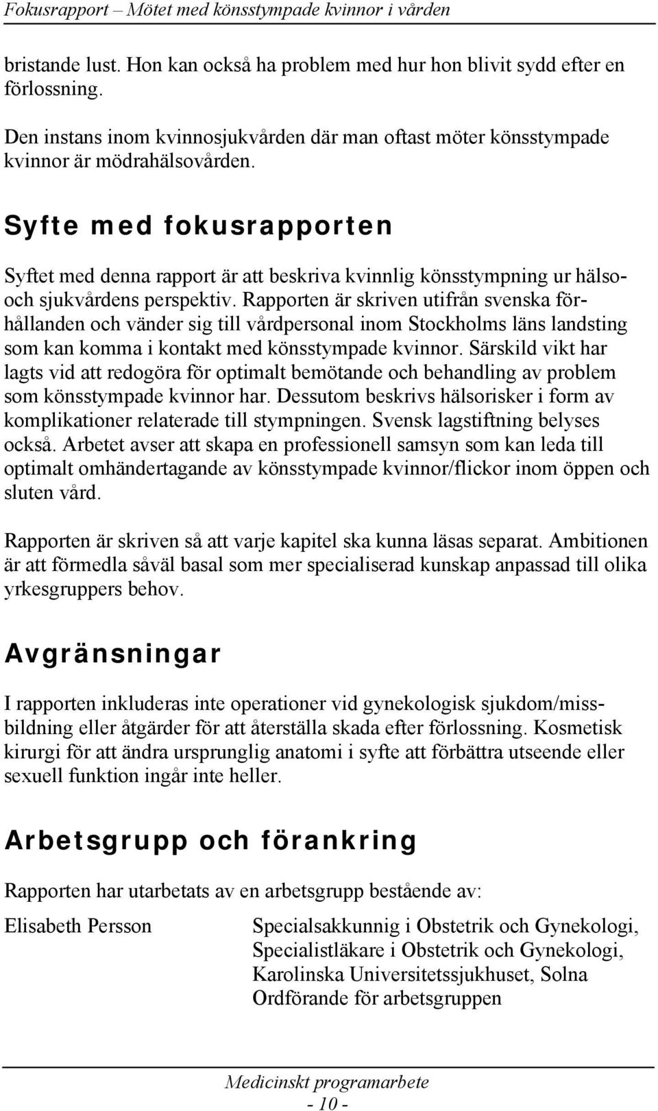 Rapporten är skriven utifrån svenska förhållanden och vänder sig till vårdpersonal inom Stockholms läns landsting som kan komma i kontakt med könsstympade kvinnor.