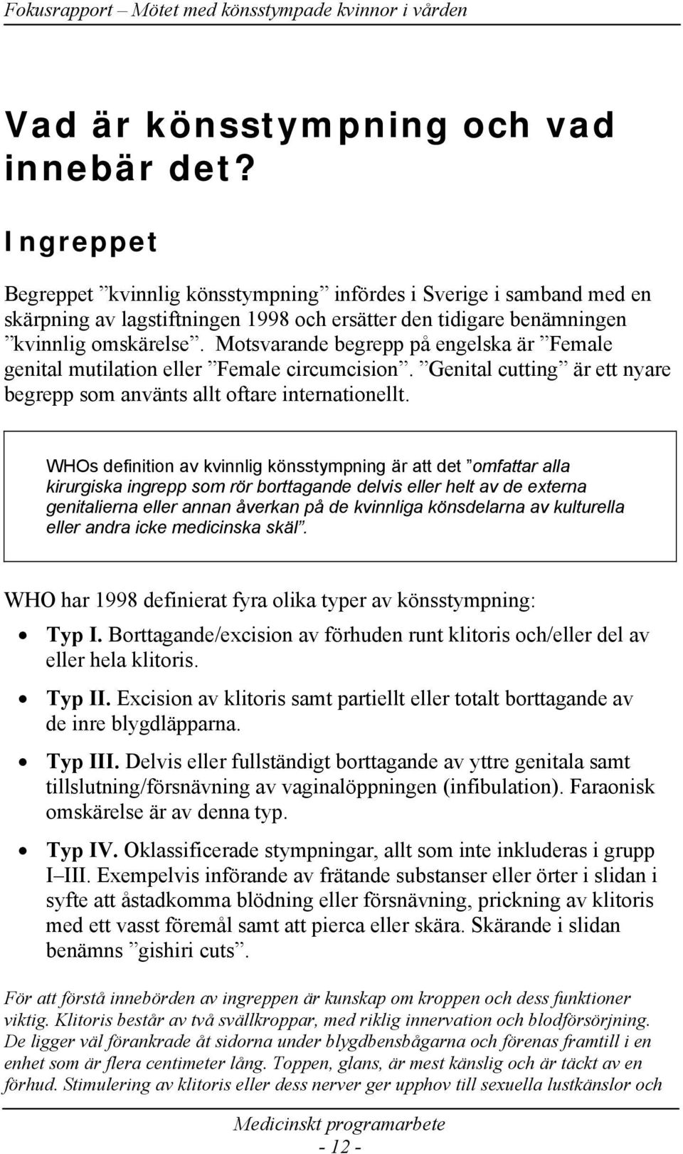 Motsvarande begrepp på engelska är Female genital mutilation eller Female circumcision. Genital cutting är ett nyare begrepp som använts allt oftare internationellt.