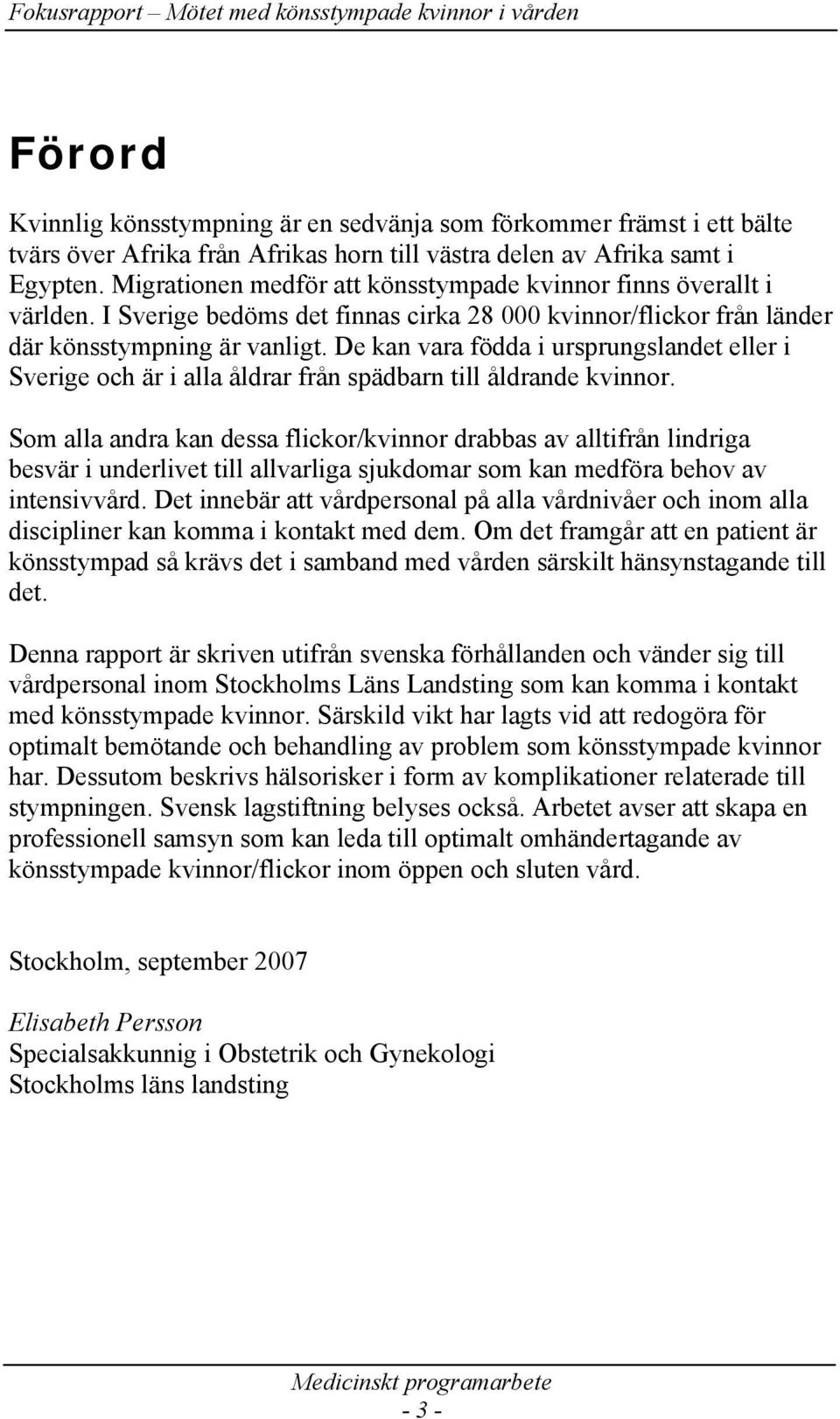 De kan vara födda i ursprungslandet eller i Sverige och är i alla åldrar från spädbarn till åldrande kvinnor.