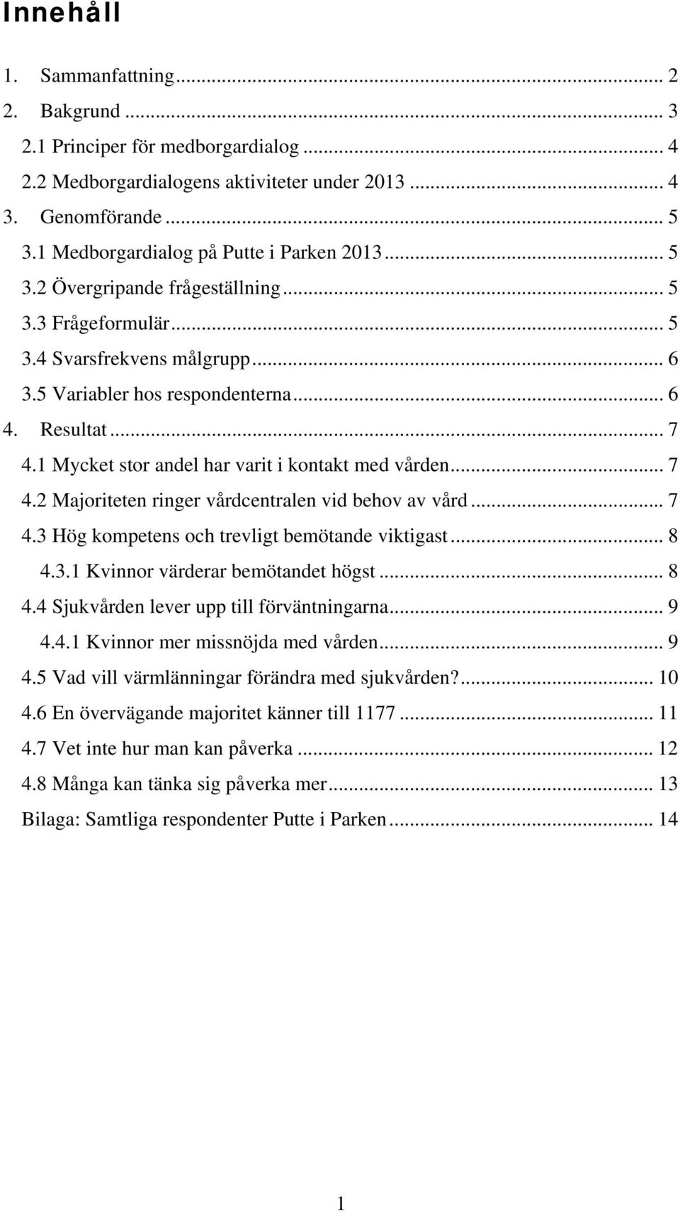 1 Mycket stor andel har varit i kontakt med vården... 7 4.2 Majoriteten ringer vårdcentralen vid behov av vård... 7 4.3 Hög kompetens och trevligt bemötande viktigast... 8 4.3.1 värderar bemötandet högst.