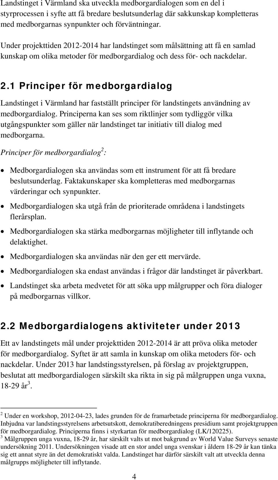 Principerna kan ses som riktlinjer som tydliggör vilka utgångspunkter som gäller när landstinget tar initiativ till dialog med medborgarna.